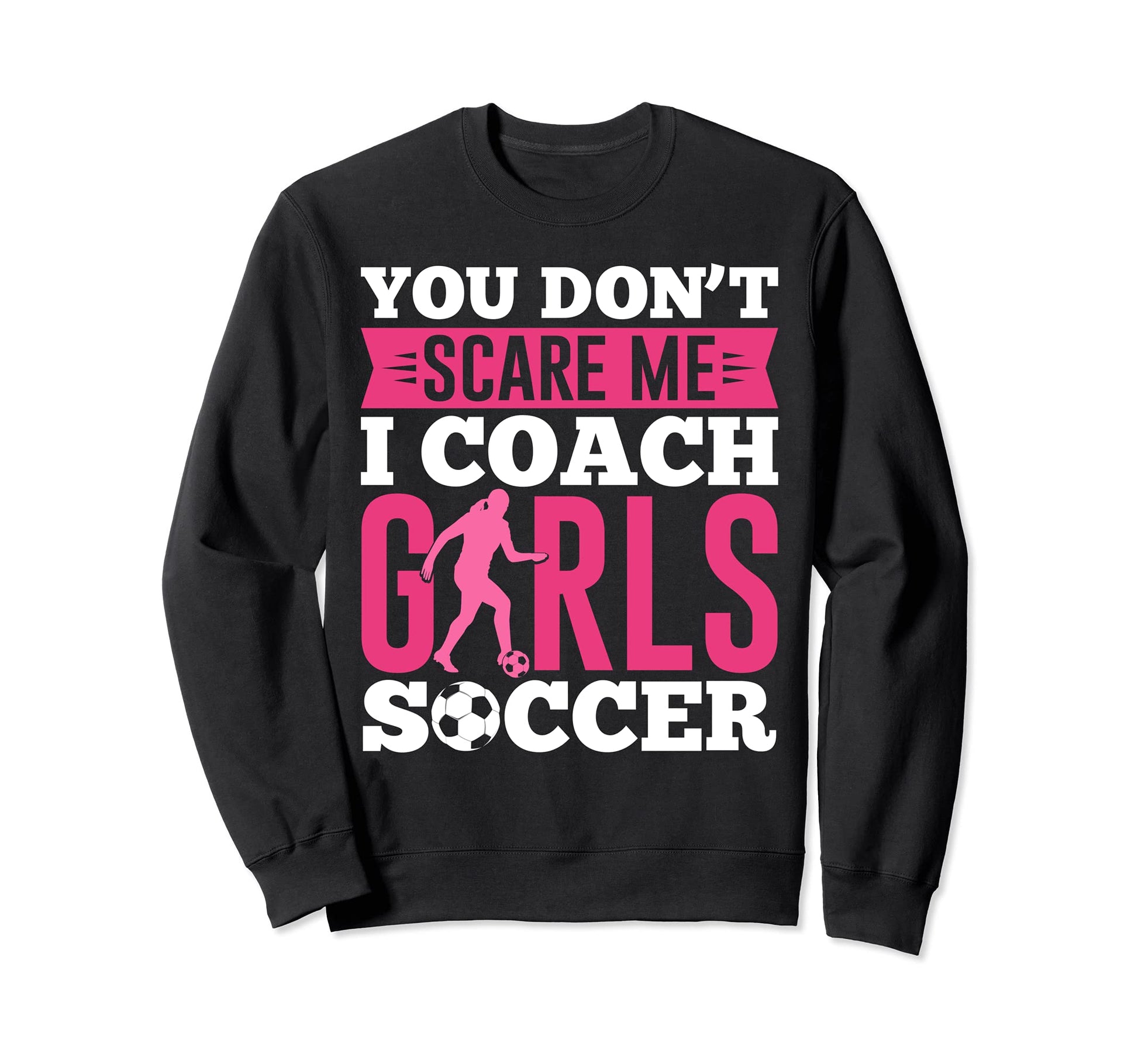 Funny You Dont Scare Me I Coach Soccer Sweatshirt - Graphic Print Unisex - T-Shirt, Sweatshirt, Hoodie