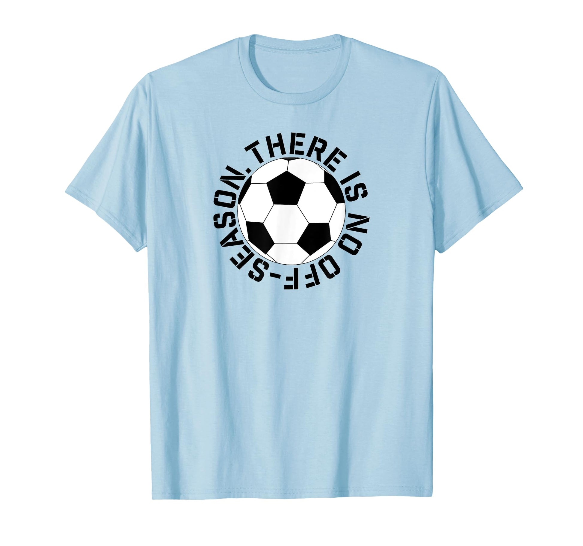 Soccer There Is No Off Season T-Shirt - Casual Everyday Wear Unisex - T-Shirt, Sweatshirt, Hoodie