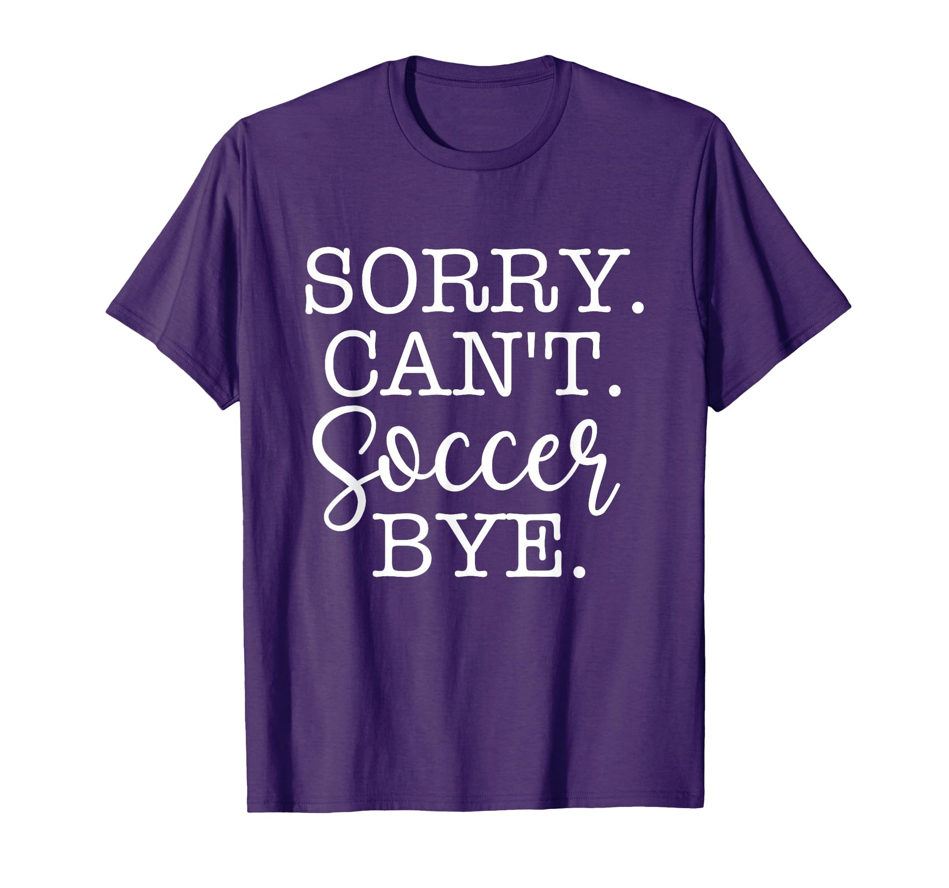 Sorry Cant Soccer Bye Soccer Lover T-Shirt - Fun Novelty Design Unisex - T-Shirt, Sweatshirt, Hoodie