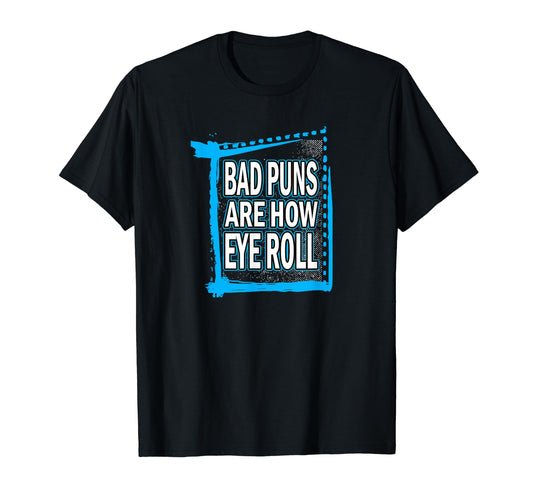 Bad Puns Are How Eye Roll Funny Dad T-Shirt - Casual Everyday Wear Unisex - T-Shirt, Sweatshirt, Hoodie