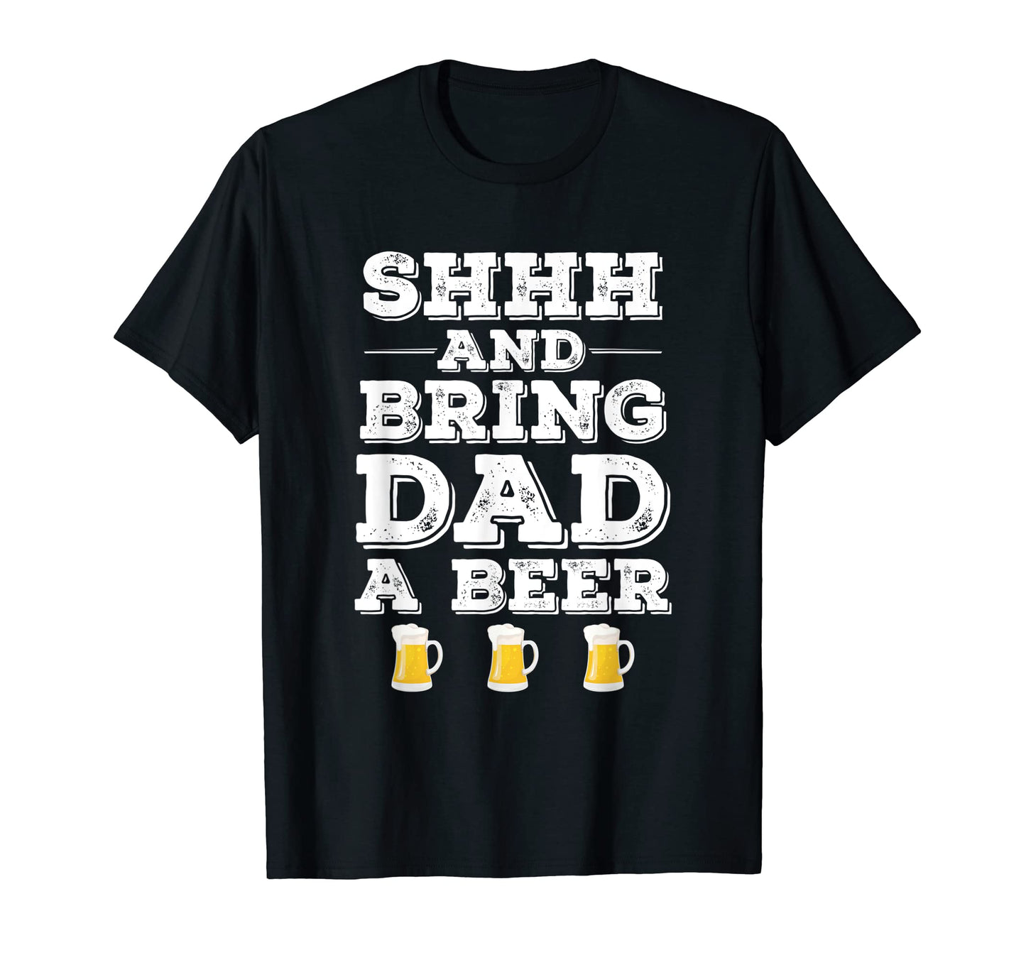 Shhh And Bring Dad Beer Funny Dad Joke T-Shirt - Novelty Apparel for Adults - T-Shirt, Sweatshirt, Hoodie