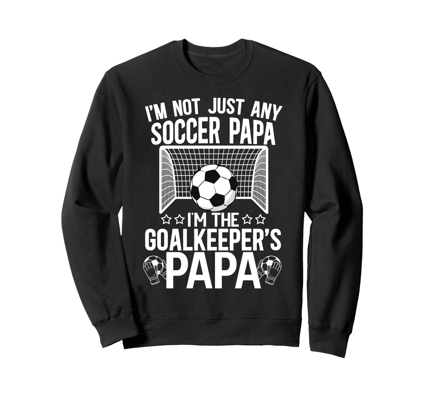 Im Soccer Goalkeeper Papa Sweatshirt - Casual Everyday Wear Men Women - T-Shirt, Sweatshirt, Hoodie