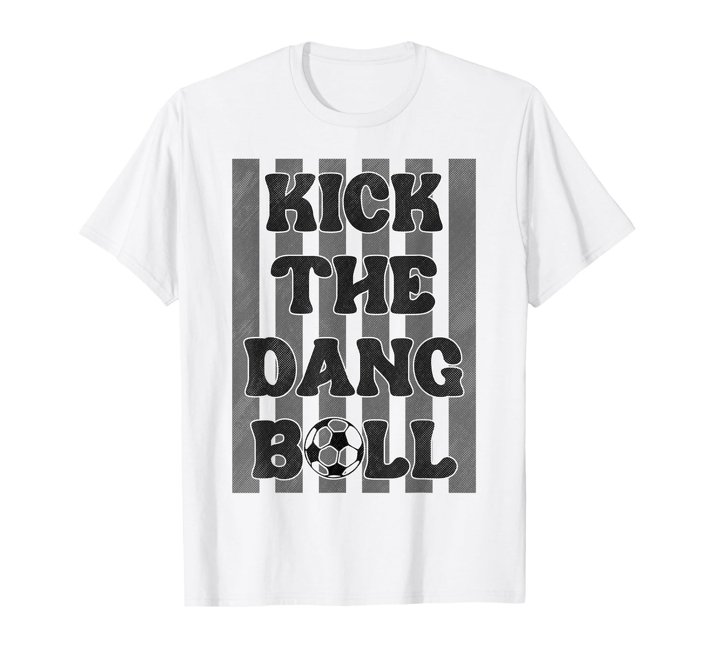Kick Dang Ball Funny Soccer Game Day T-Shirt - Novelty Apparel Unisex - T-Shirt, Sweatshirt, Hoodie