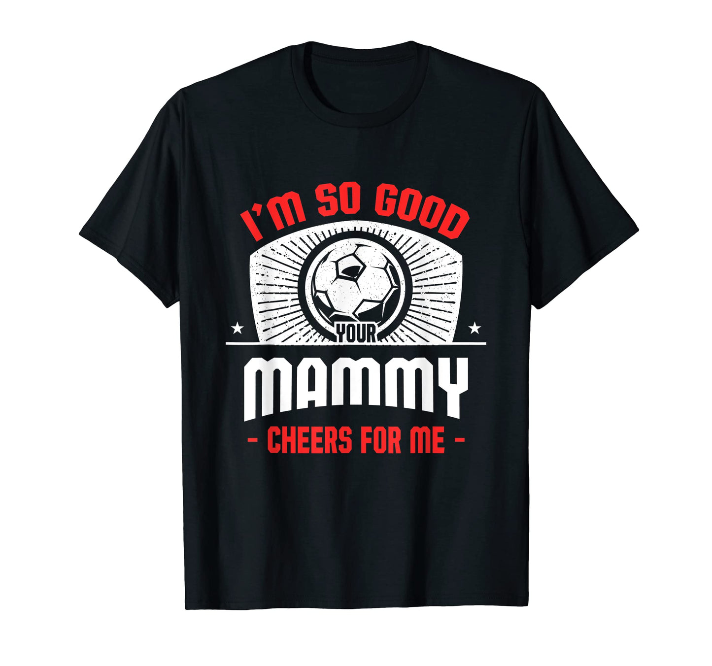 Im Good Your Mammy Cheers Me Funny T-Shirt - Unique Graphic Men Women - T-Shirt, Sweatshirt, Hoodie