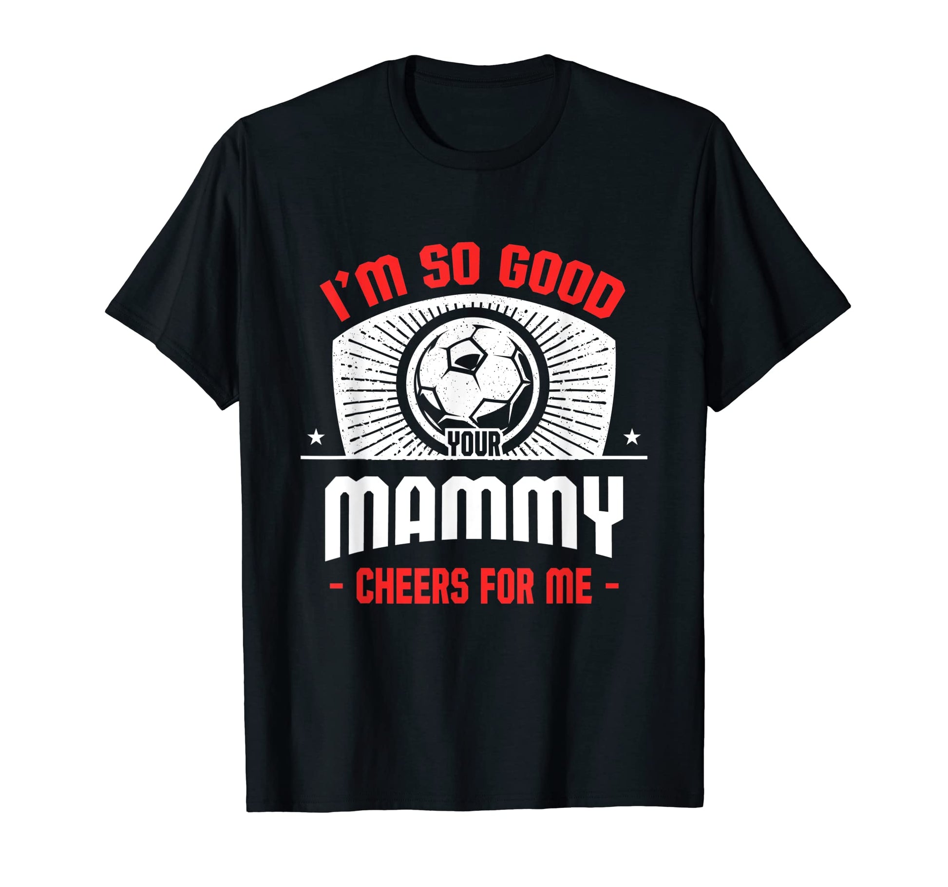 Im Good Your Mammy Cheers Me Funny T-Shirt - Unique Graphic Men Women - T-Shirt, Sweatshirt, Hoodie