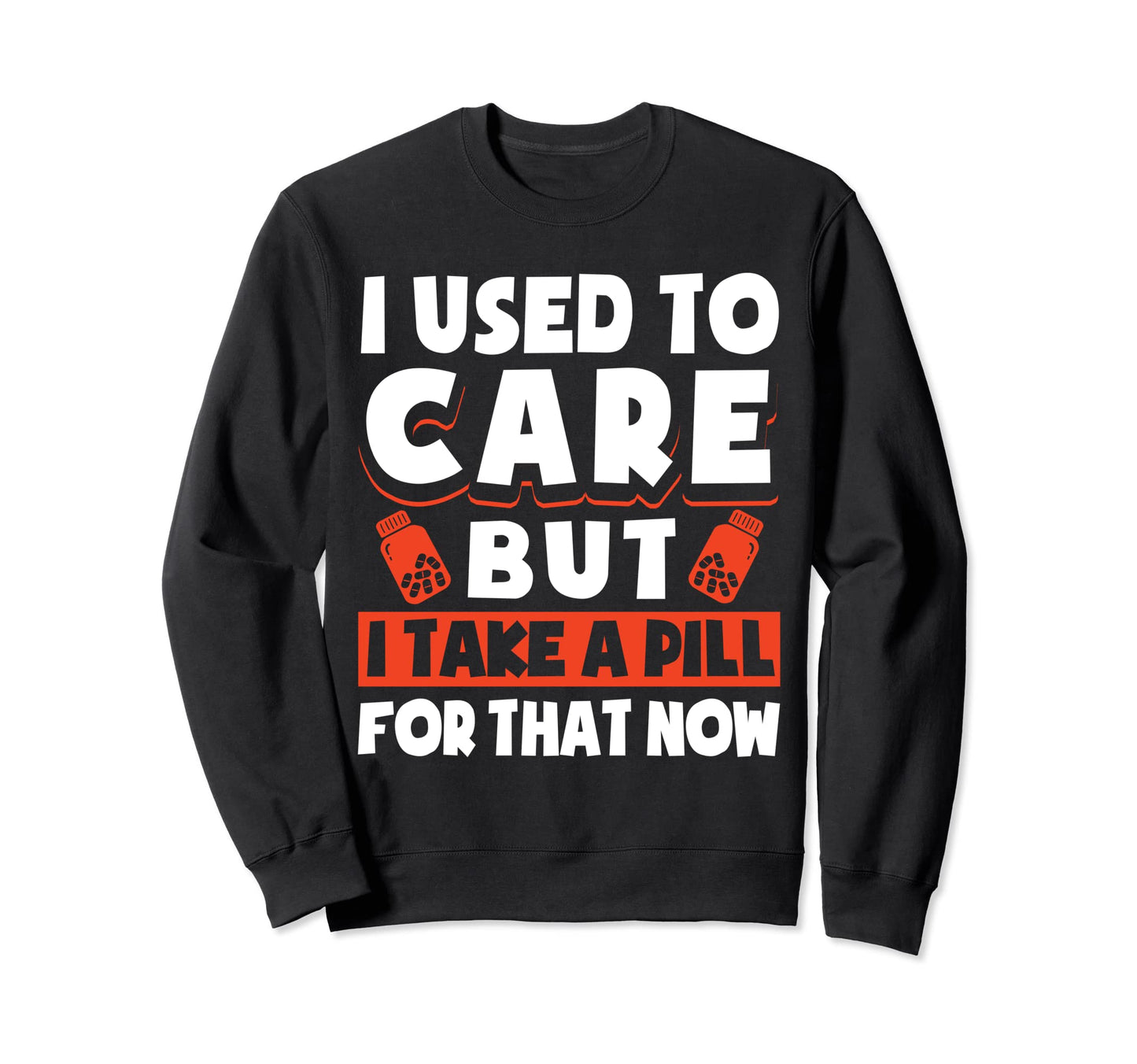 I Used To Care But I Take Pill That Now Sweatshirt - Unique Graphic Unisex - T-Shirt, Sweatshirt, Hoodie