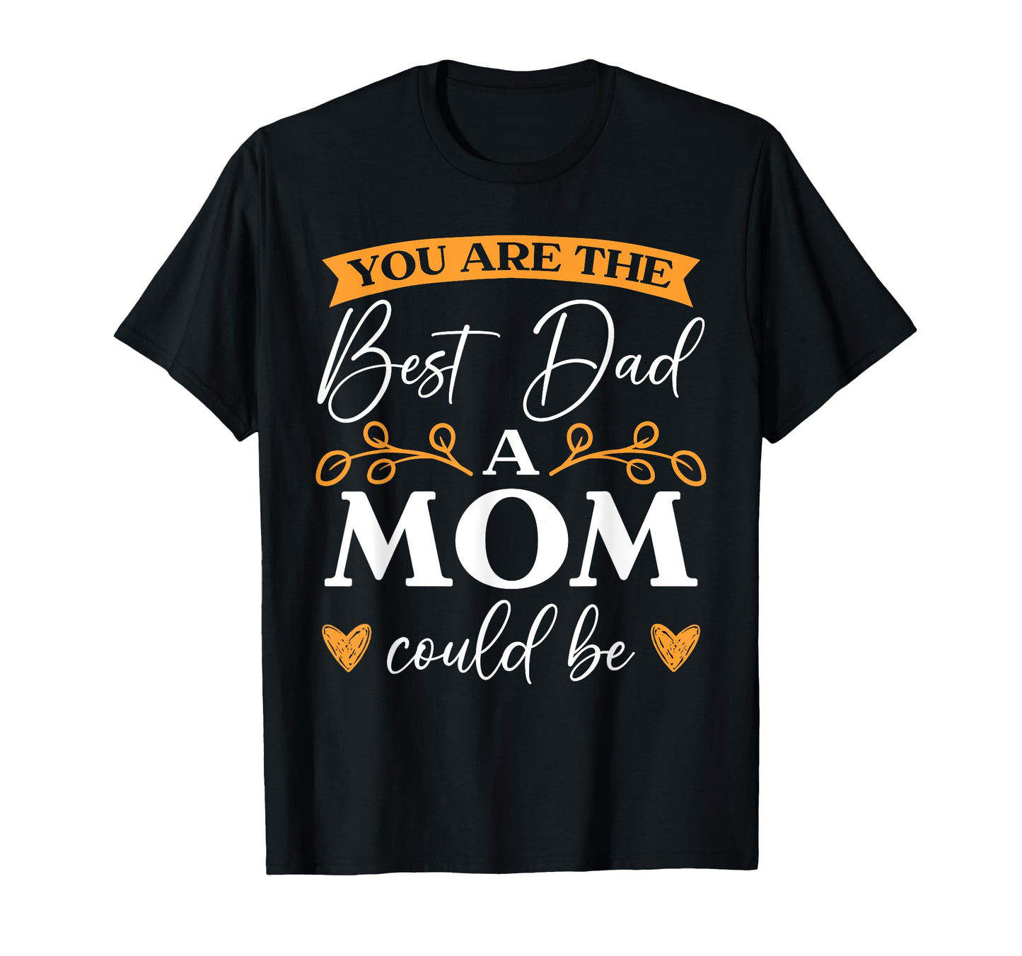 You Are Best Dad Mom Could Be Single T-Shirt - Unique Graphic Men Women - T-Shirt, Sweatshirt, Hoodie