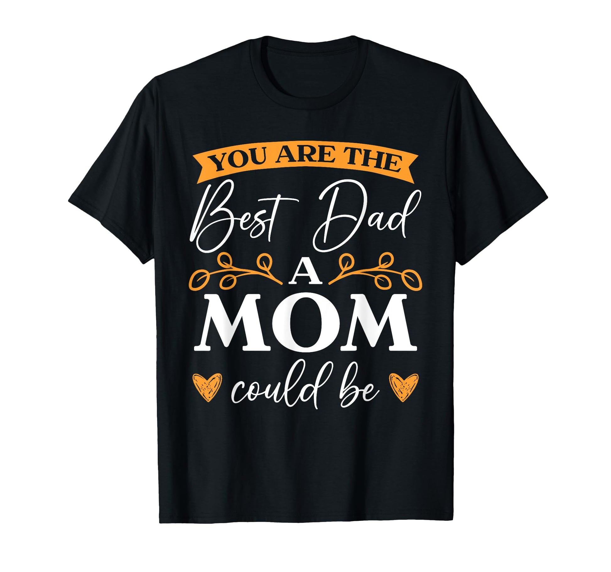 You Are Best Dad Mom Could Be Single T-Shirt - Unique Graphic Men Women - T-Shirt, Sweatshirt, Hoodie