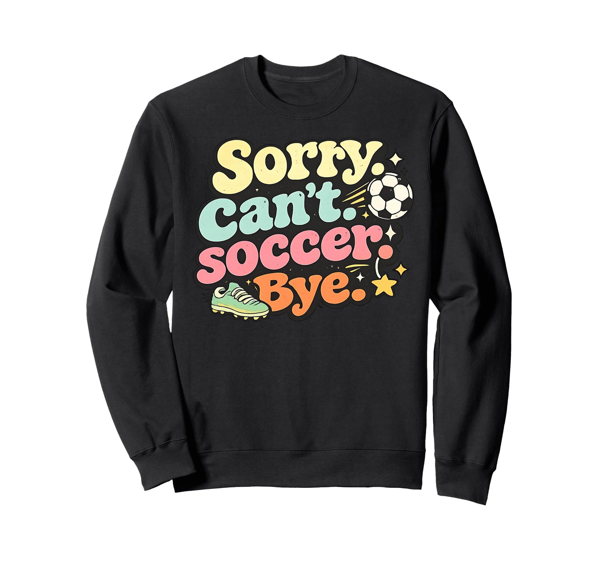 Sorry Cant Soccer Bye Funny Soccer Lover Sweatshirt - Graphic Print Unisex - T-Shirt, Sweatshirt, Hoodie