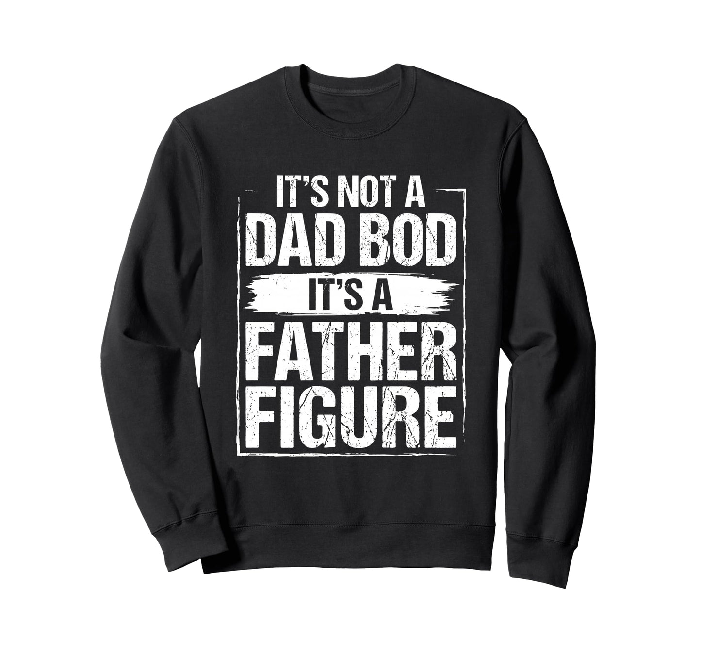 Its Not Dad Bod Its Father Figure Sweatshirt - Streetwear Style Men Women - T-Shirt, Sweatshirt, Hoodie