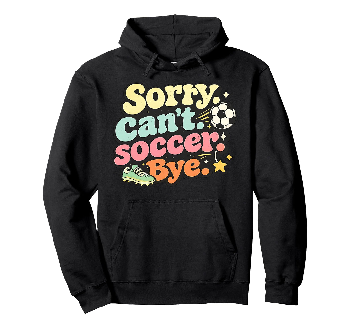Sorry Cant Soccer Bye Funny Soccer Lover Hoodie - Graphic Print Men Women - T-Shirt, Sweatshirt, Hoodie
