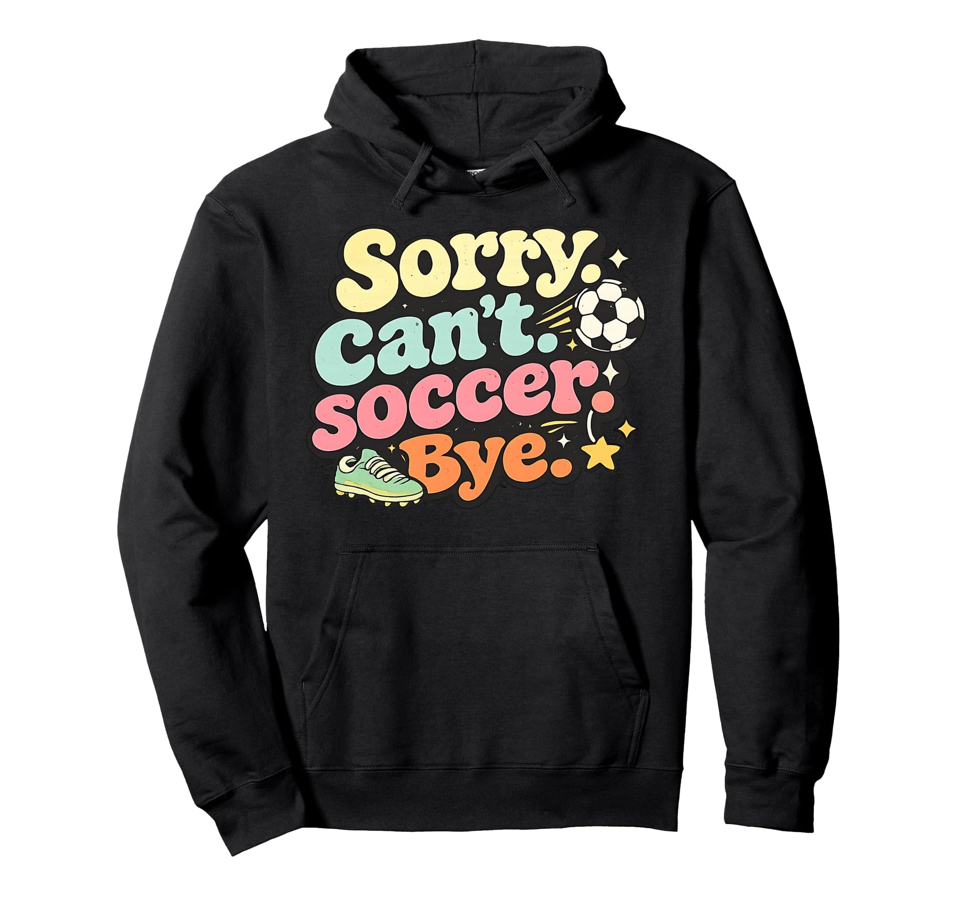 Sorry Cant Soccer Bye Funny Soccer Lover Hoodie - Graphic Print Men Women - T-Shirt, Sweatshirt, Hoodie