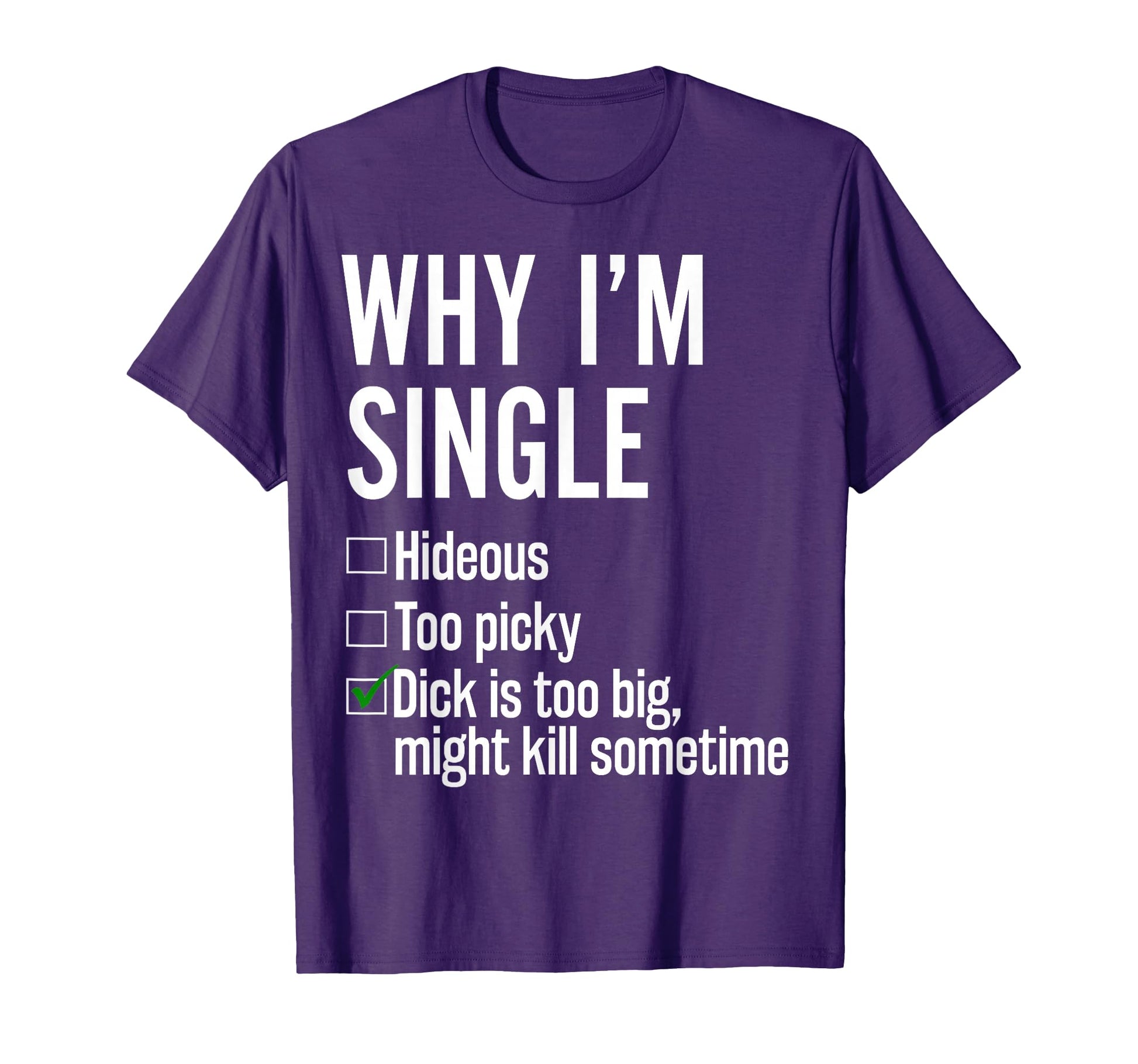 Why Im Single Hideous Too Picky Dick T-Shirt - Fun Novelty Design Unisex - T-Shirt, Sweatshirt, Hoodie