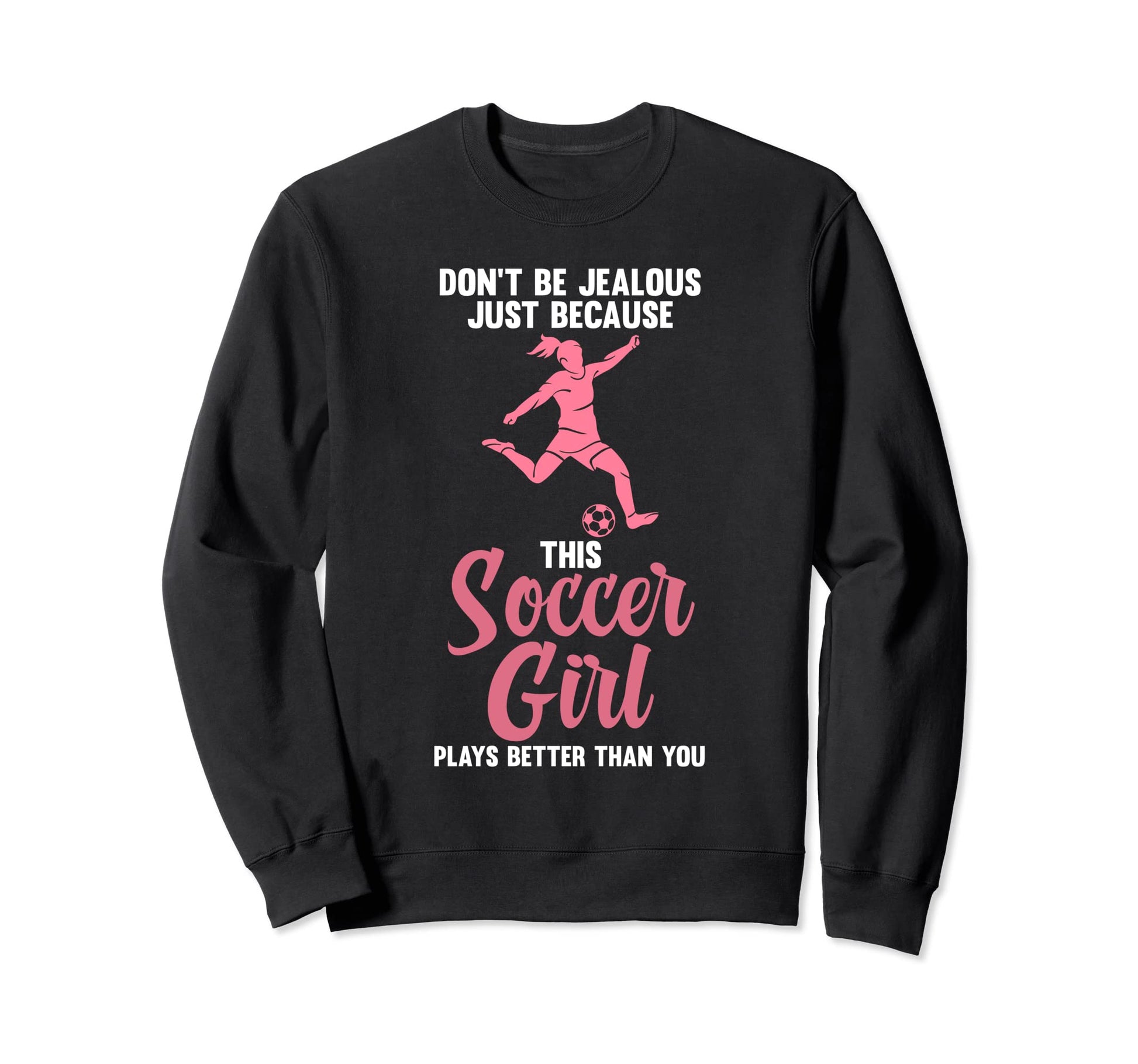 Dont Be Jealous Because Soccer Sweatshirt - Streetwear Style for Adults - T-Shirt, Sweatshirt, Hoodie