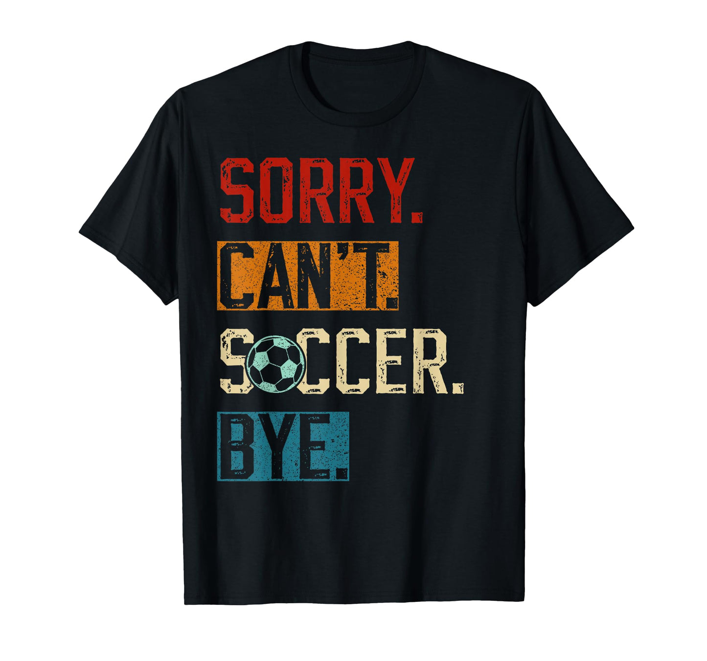 Sorry Cant Soccer Bye Funny Soccer T-Shirt - Casual Everyday Wear Unisex - T-Shirt, Sweatshirt, Hoodie