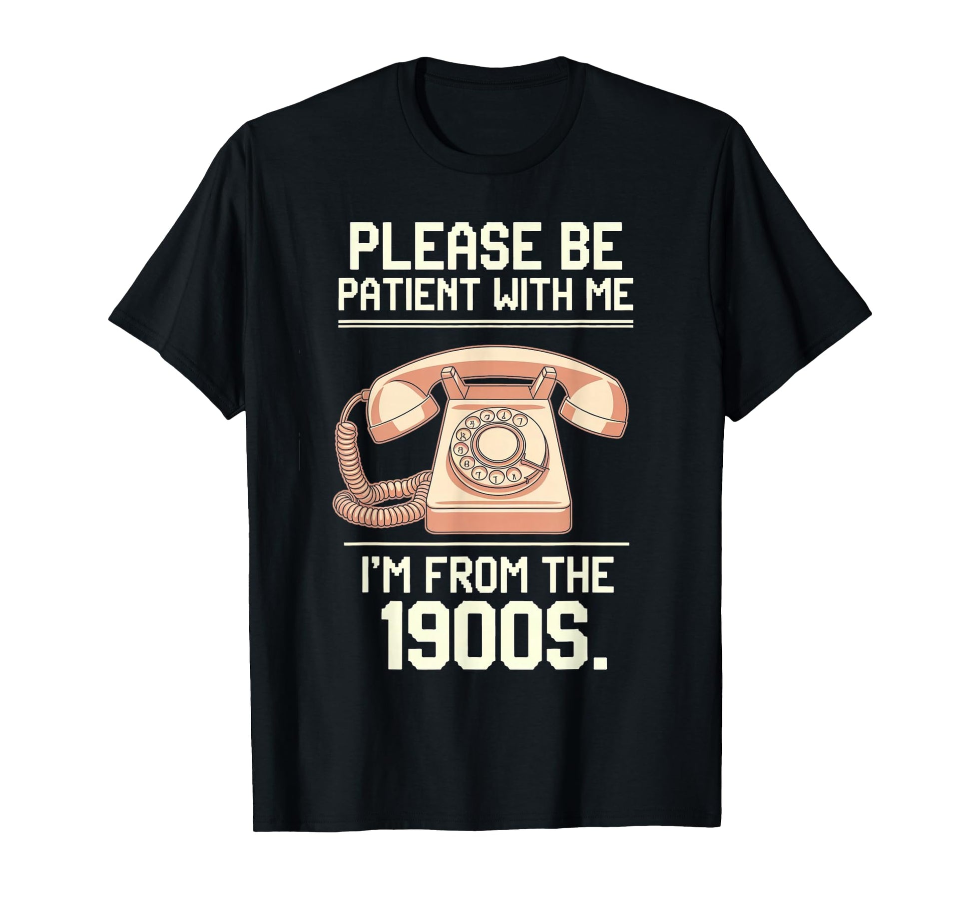 Please Be Patient Me Im From 1900S T-Shirt - Trendy Graphic Unisex - T-Shirt, Sweatshirt, Hoodie