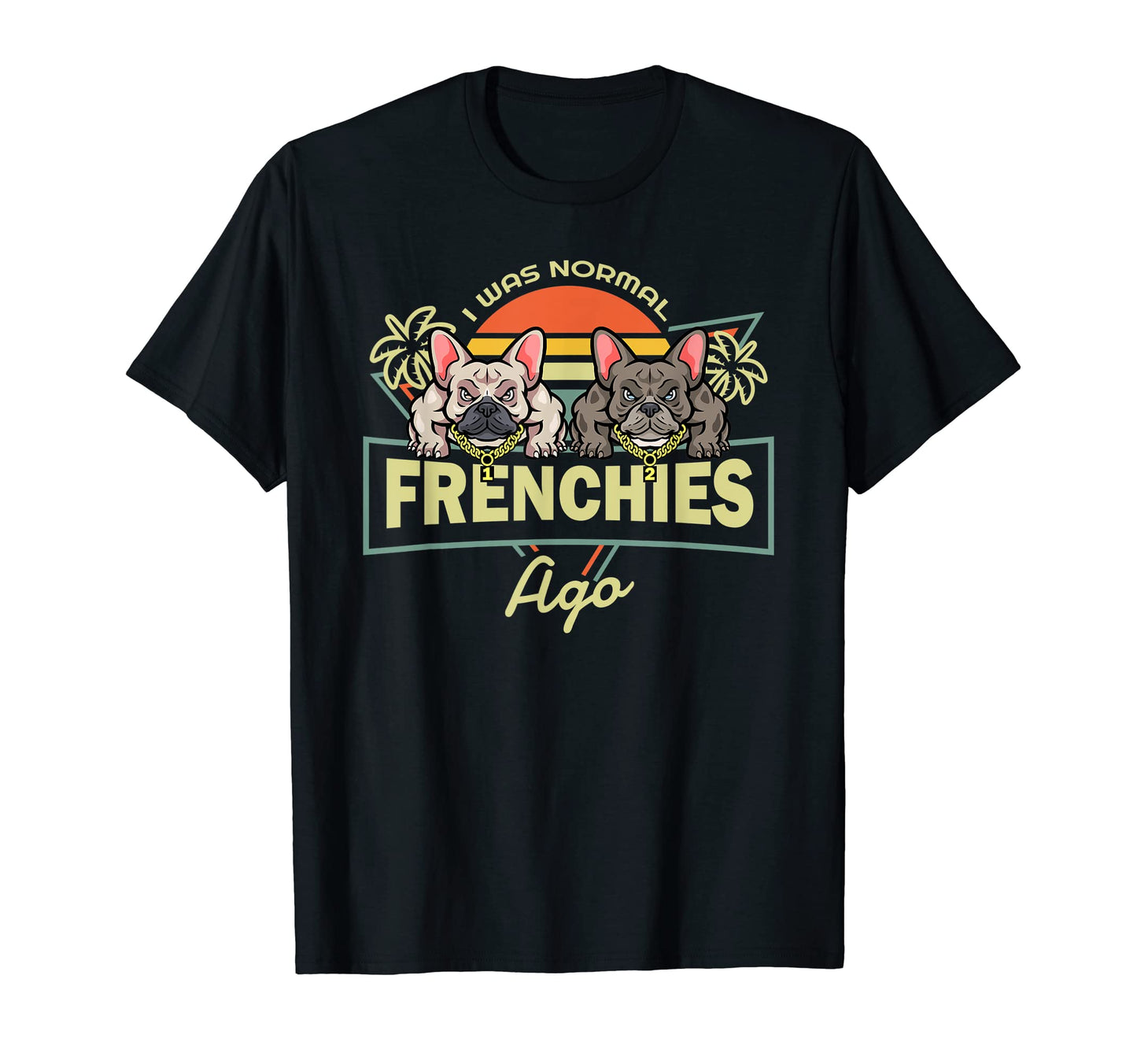 I Was Normal 2 Frenchies Ago T-Shirt - Casual Everyday Wear for Adults - T-Shirt, Sweatshirt, Hoodie