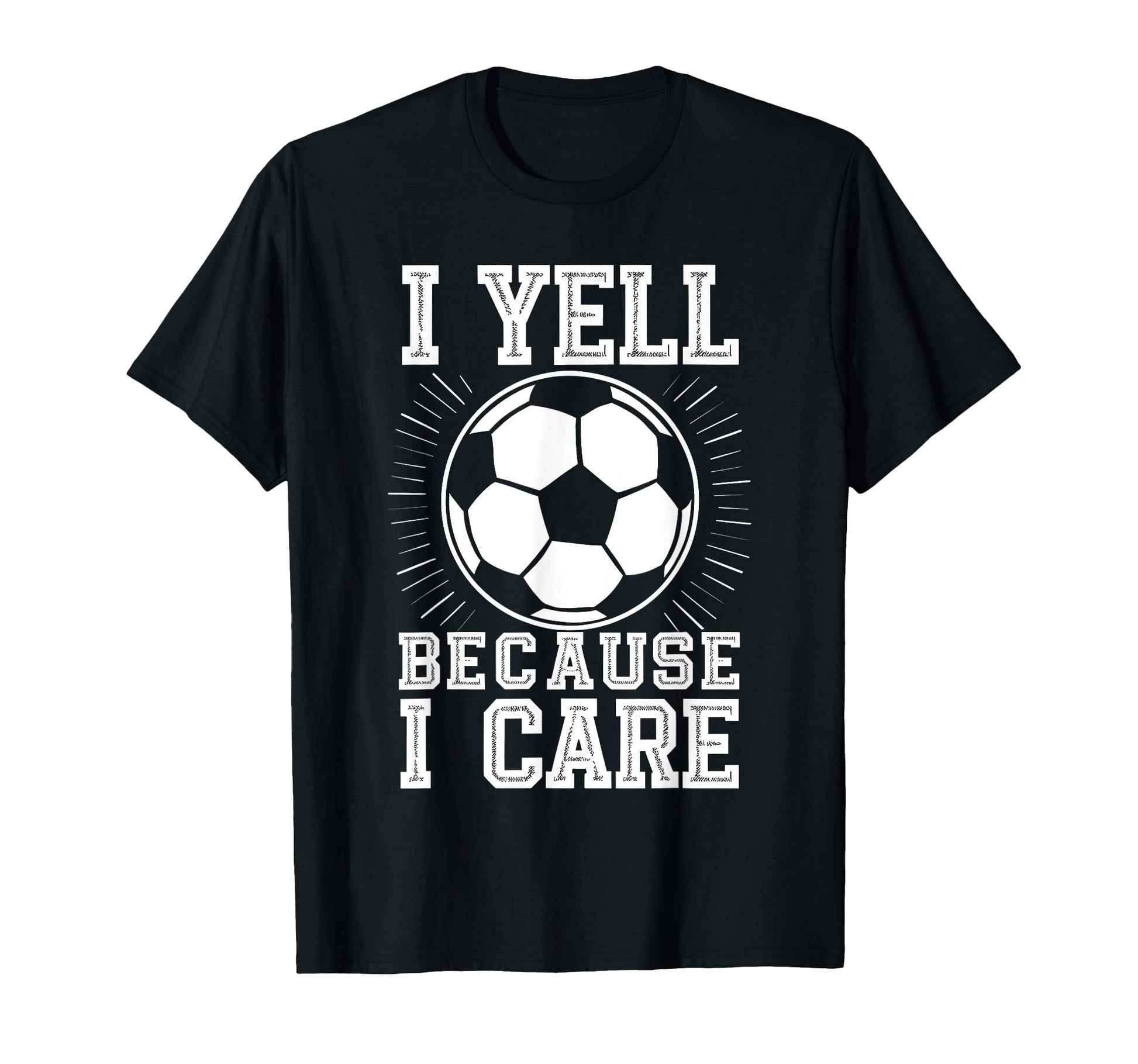 I Yell Because I Care Soccer T-Shirt - Casual Everyday Wear for Adults - T-Shirt, Sweatshirt, Hoodie