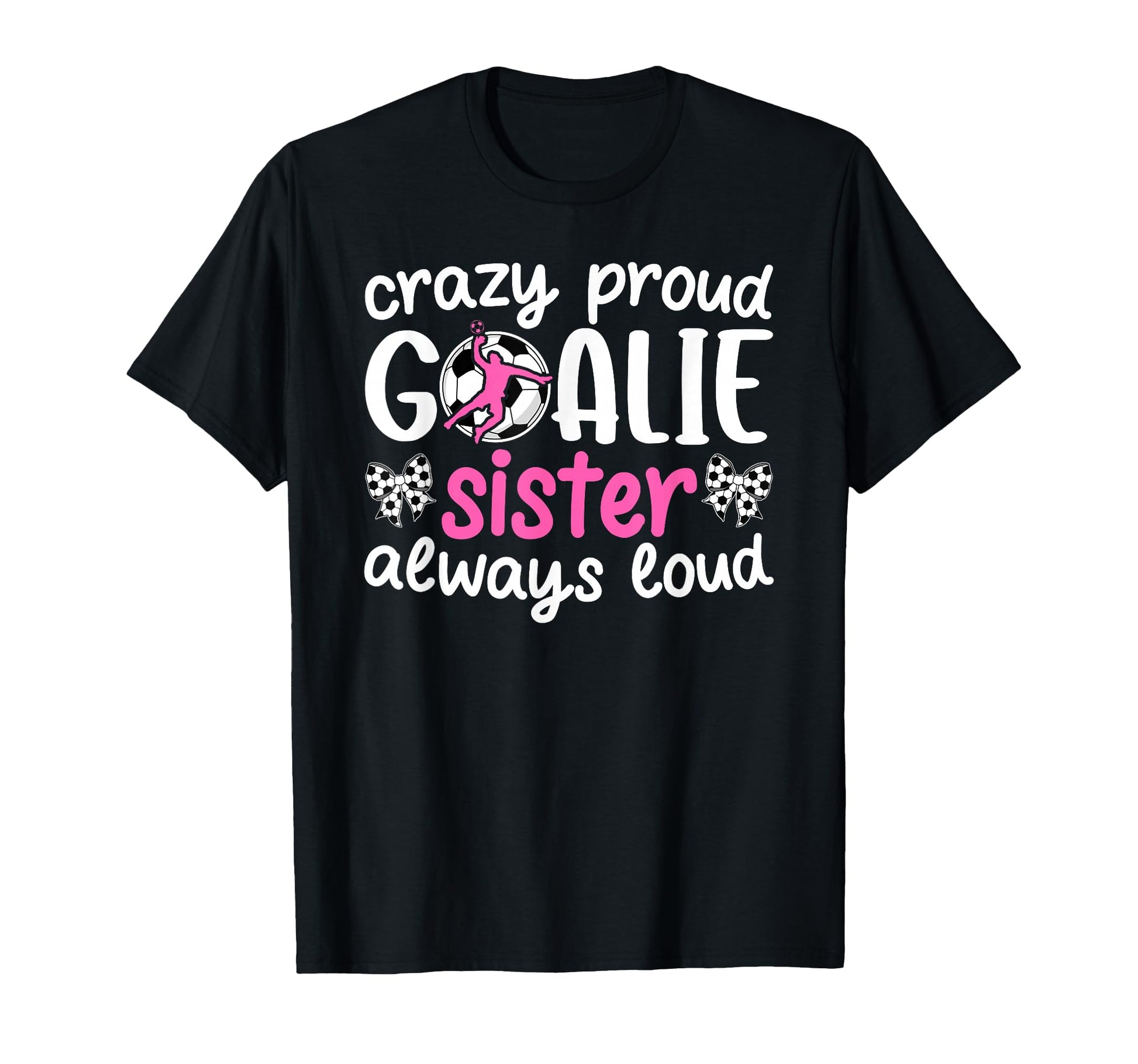 Crazy Proud Soccer Goalie Sister Soccer T-Shirt - Graphic Print Men Women - T-Shirt, Sweatshirt, Hoodie
