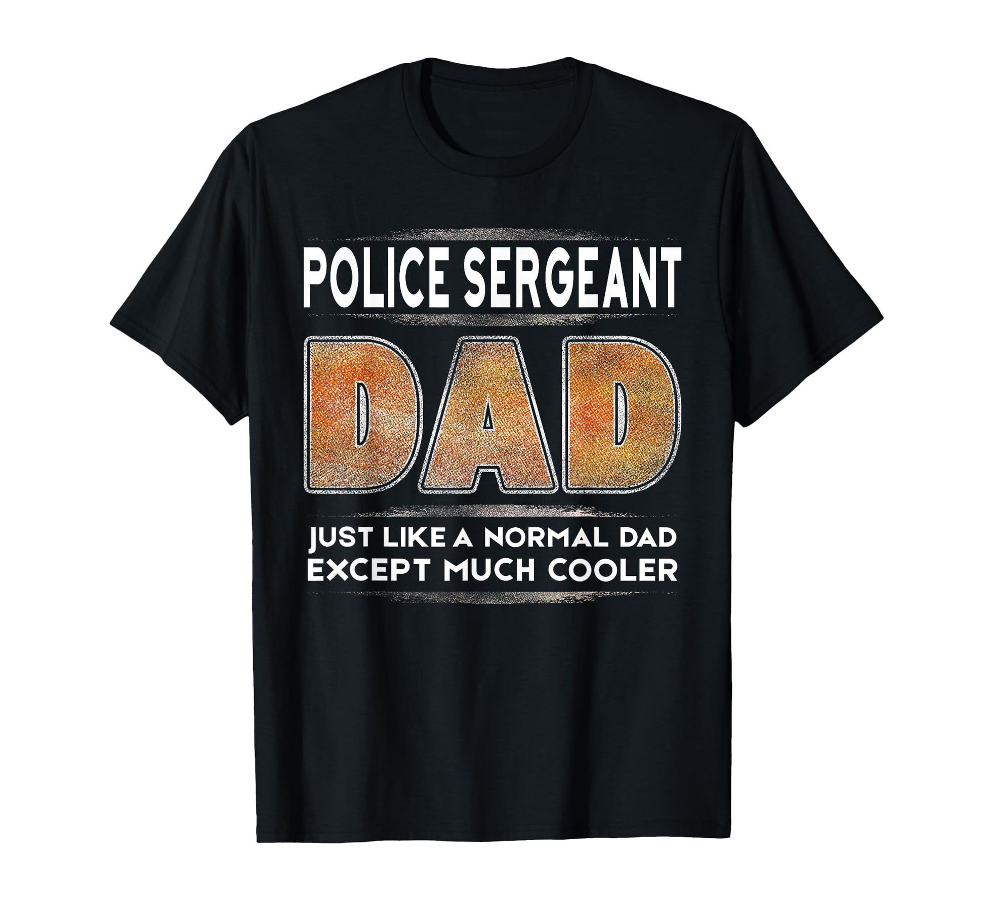 Police Sergeant Dad Is Much Cooler T-Shirt - Unique Graphic Men Women - T-Shirt, Sweatshirt, Hoodie