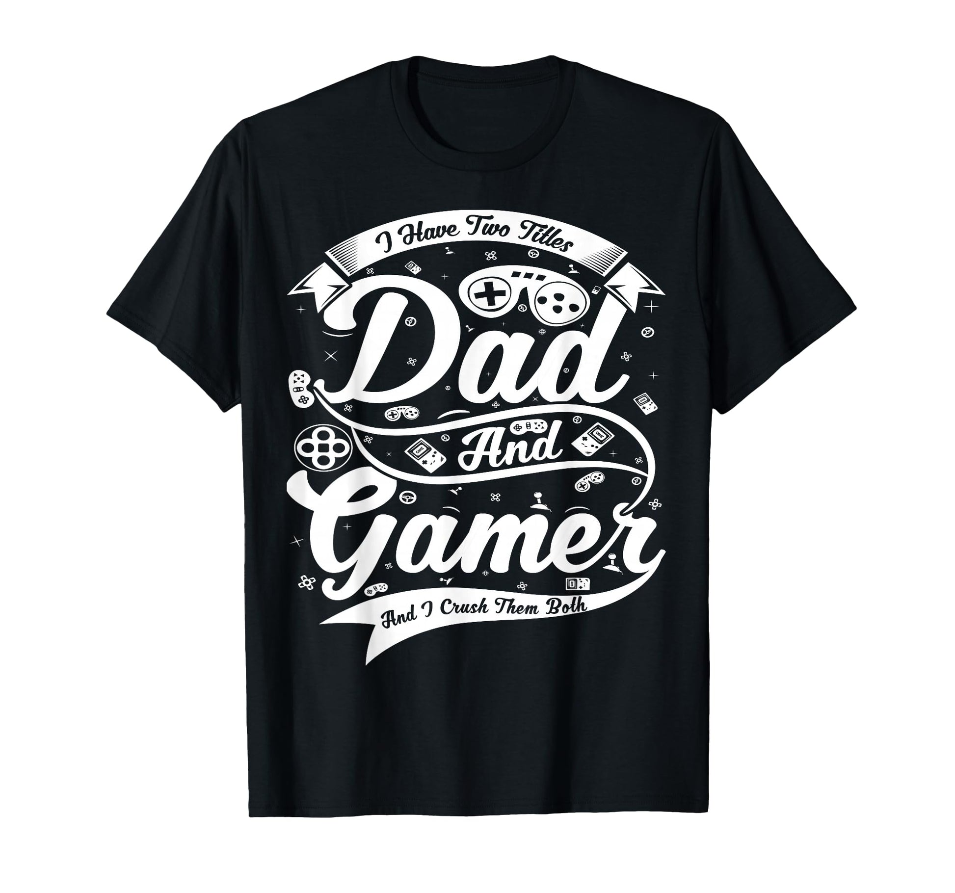 I Have Two Titles Dad And Gamer And T-Shirt - Casual Everyday Wear Unisex - T-Shirt, Sweatshirt, Hoodie
