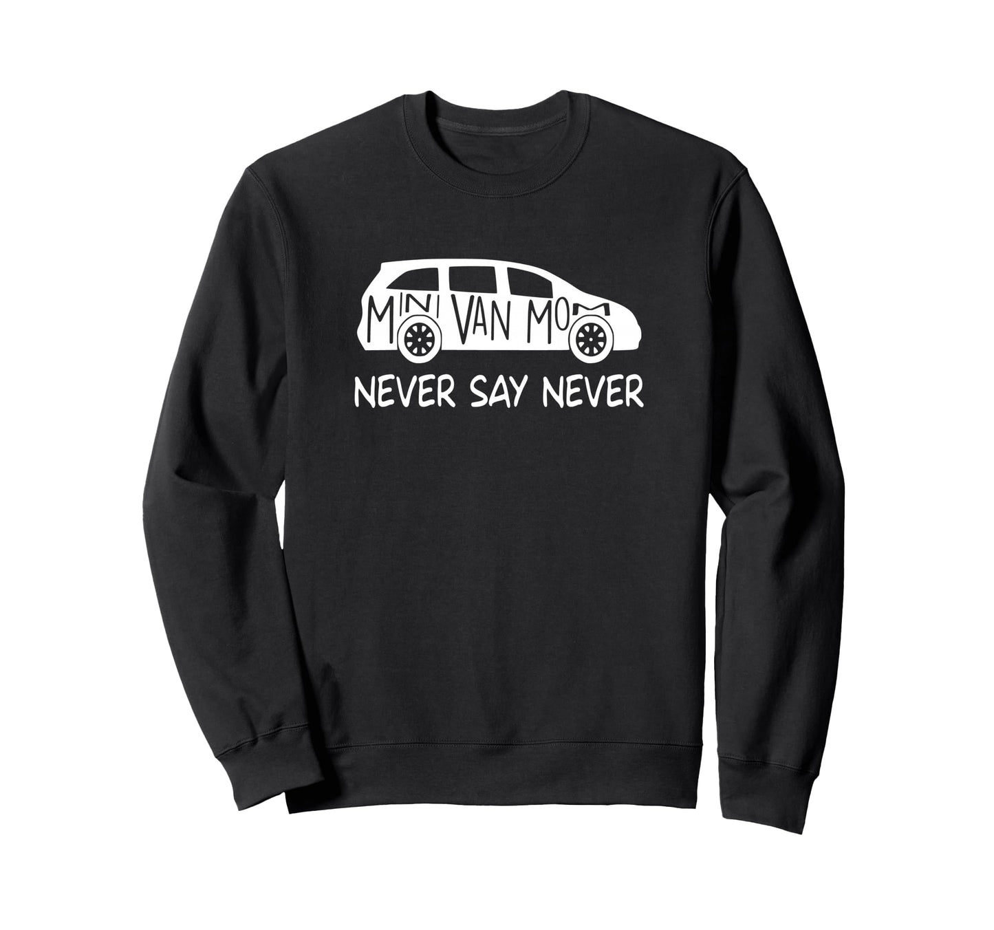 Never Say Never Sayings Minivan Sweatshirt - Trendy Graphic Men Women - T-Shirt, Sweatshirt, Hoodie