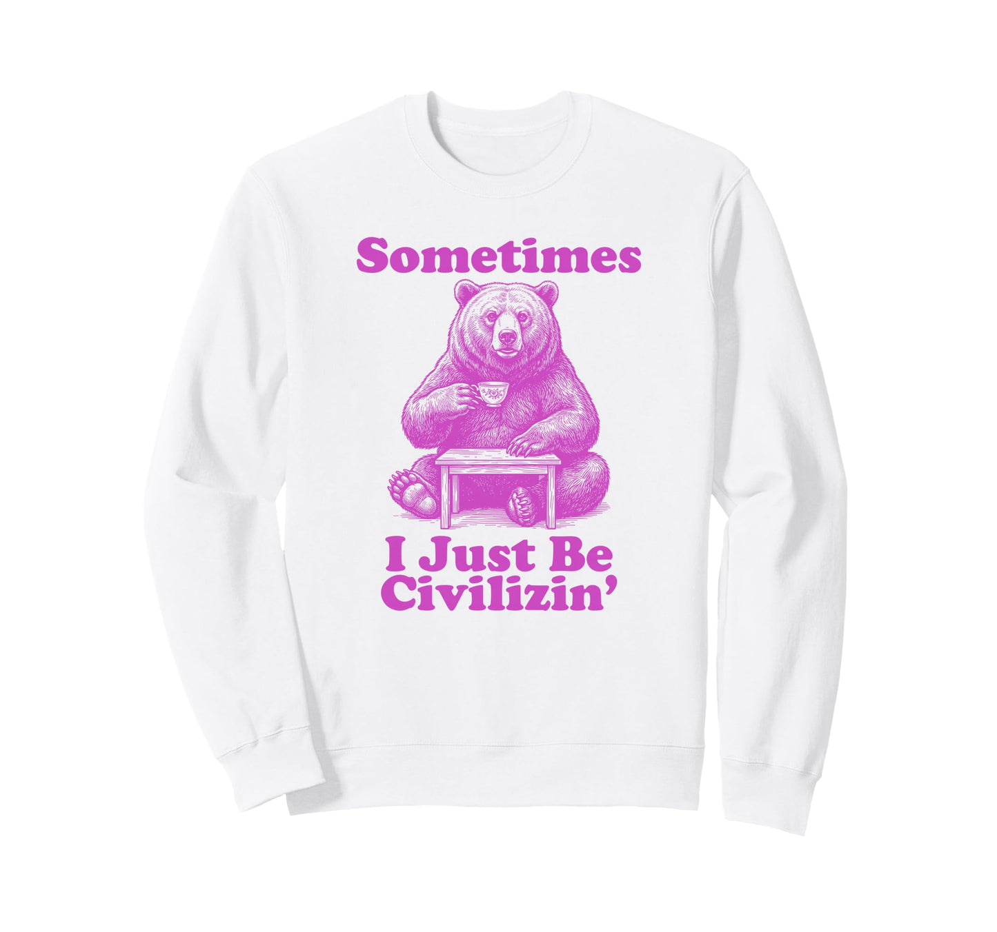 Sometimes I Just Be Civilizin Sweatshirt - Fun Novelty Design Men Women - T-Shirt, Sweatshirt, Hoodie