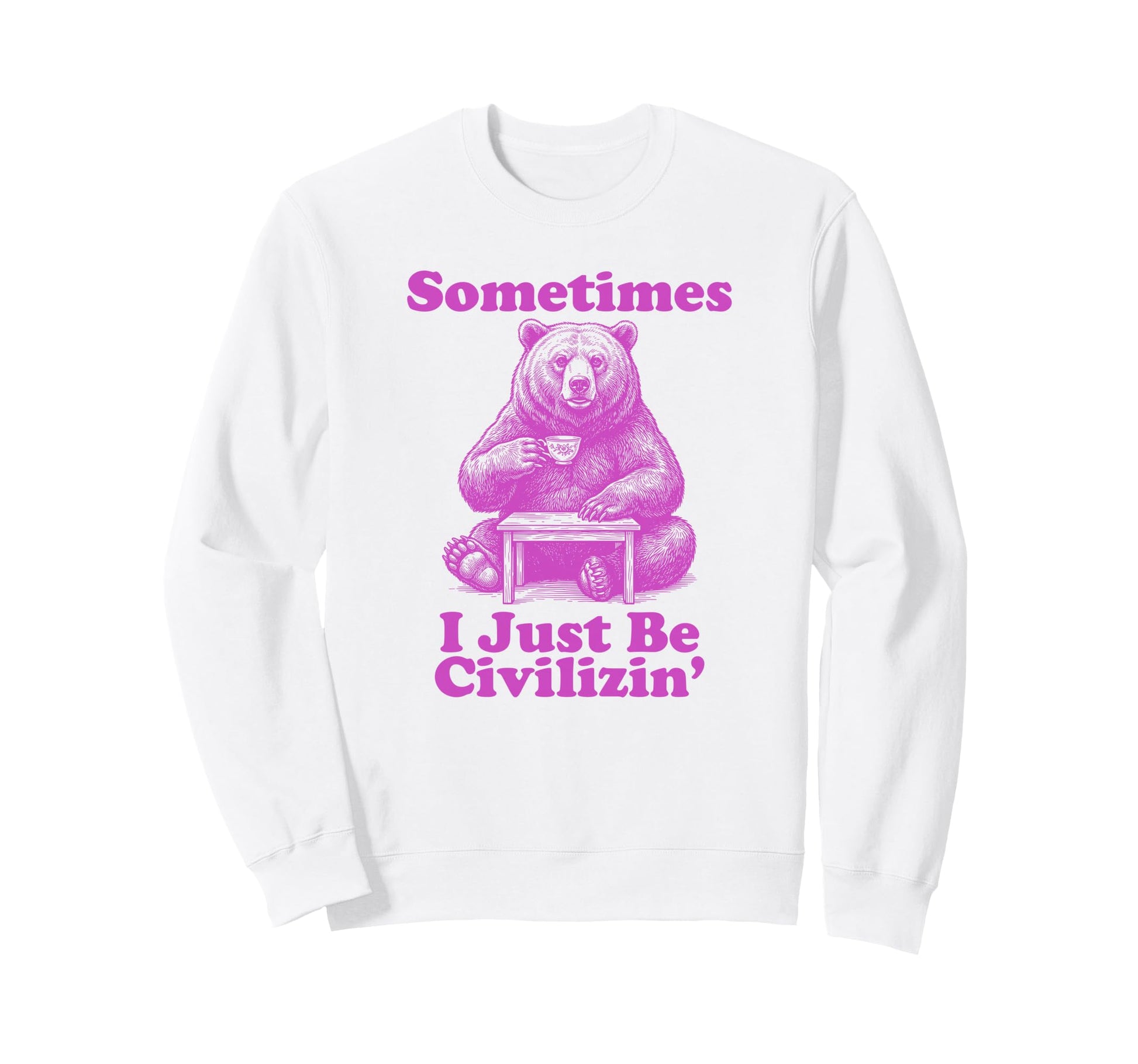 Sometimes I Just Be Civilizin Sweatshirt - Fun Novelty Design Men Women - T-Shirt, Sweatshirt, Hoodie