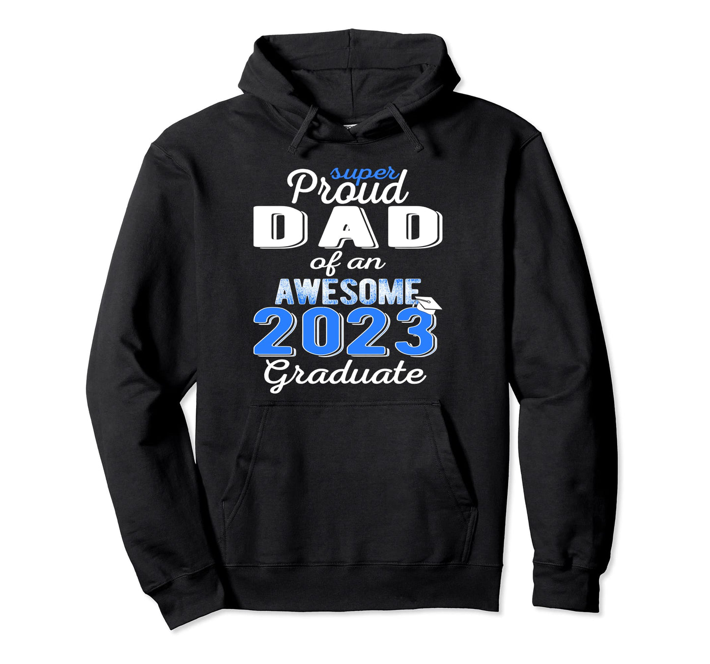 Super Proud Dad 2023 Graduate Awesome Hoodie - Novelty Apparel Men Women - T-Shirt, Sweatshirt, Hoodie