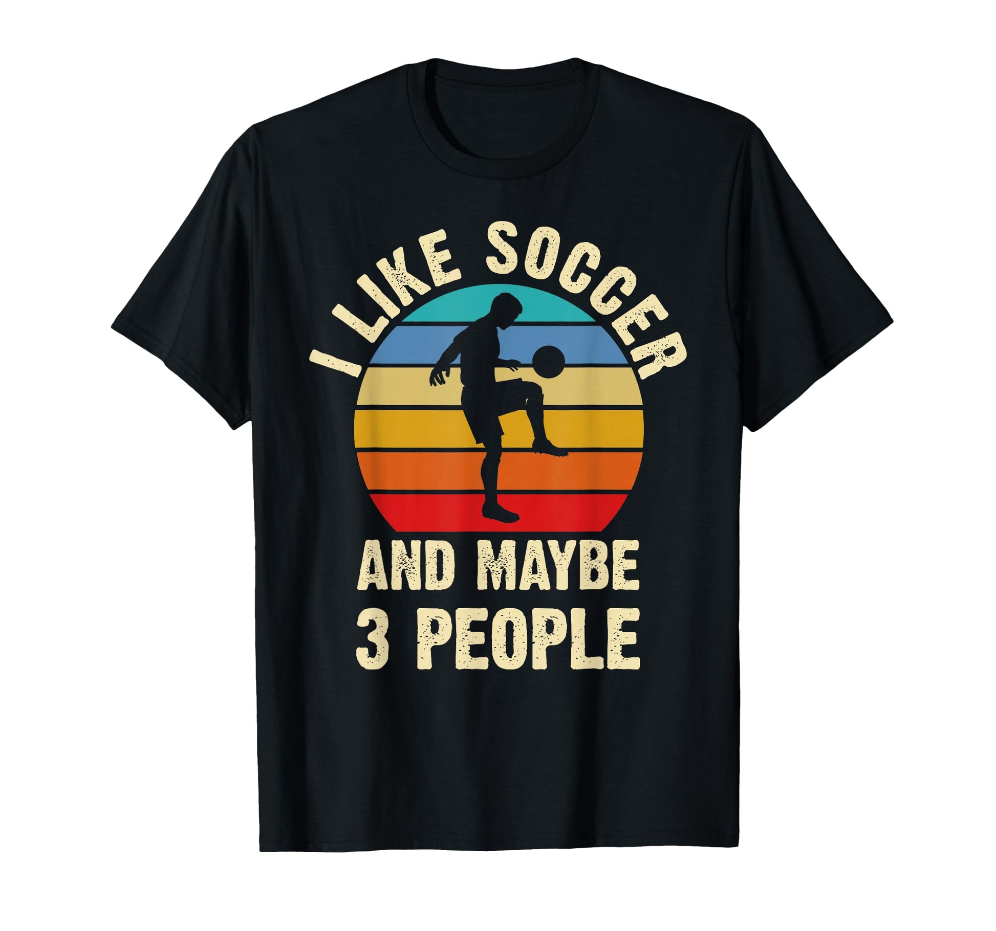 I Like Soccer And Maybe 3 People Funny T-Shirt - Novelty Apparel Unisex - T-Shirt, Sweatshirt, Hoodie