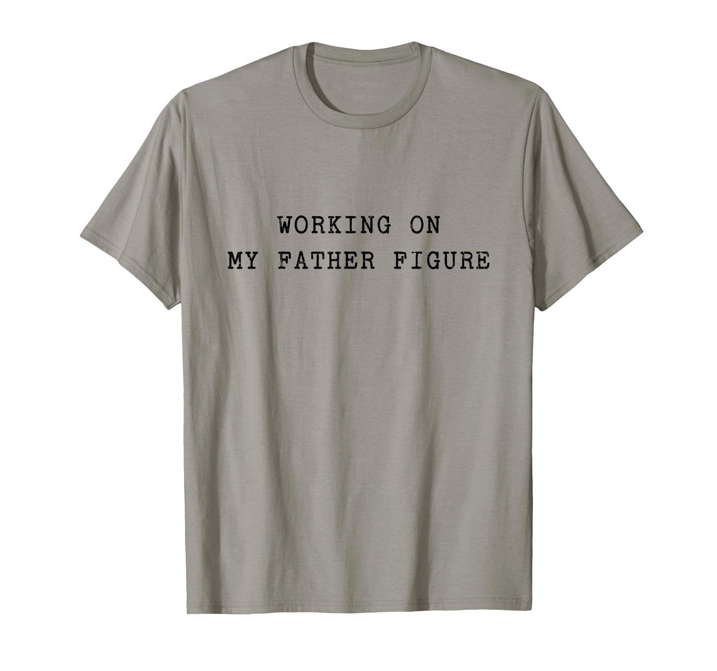 Working My Father Figure T-Shirt - Casual Everyday Wear for Adults - T-Shirt, Sweatshirt, Hoodie