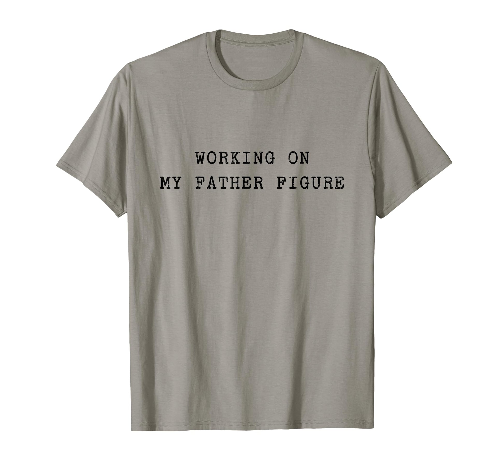 Working My Father Figure T-Shirt - Casual Everyday Wear for Adults - T-Shirt, Sweatshirt, Hoodie