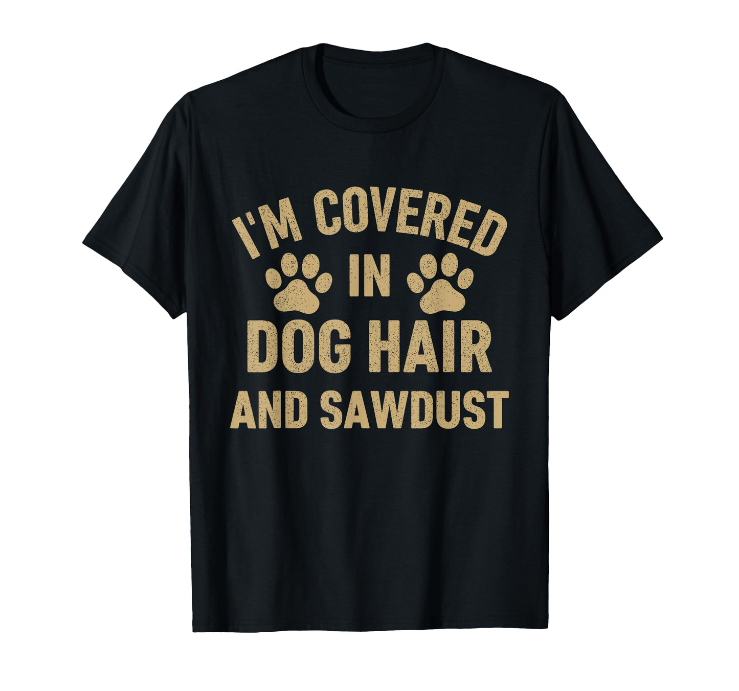 Im Covered Dog Hair And Sawdust Dog T-Shirt - Fun Novelty Design Men Women - T-Shirt, Sweatshirt, Hoodie