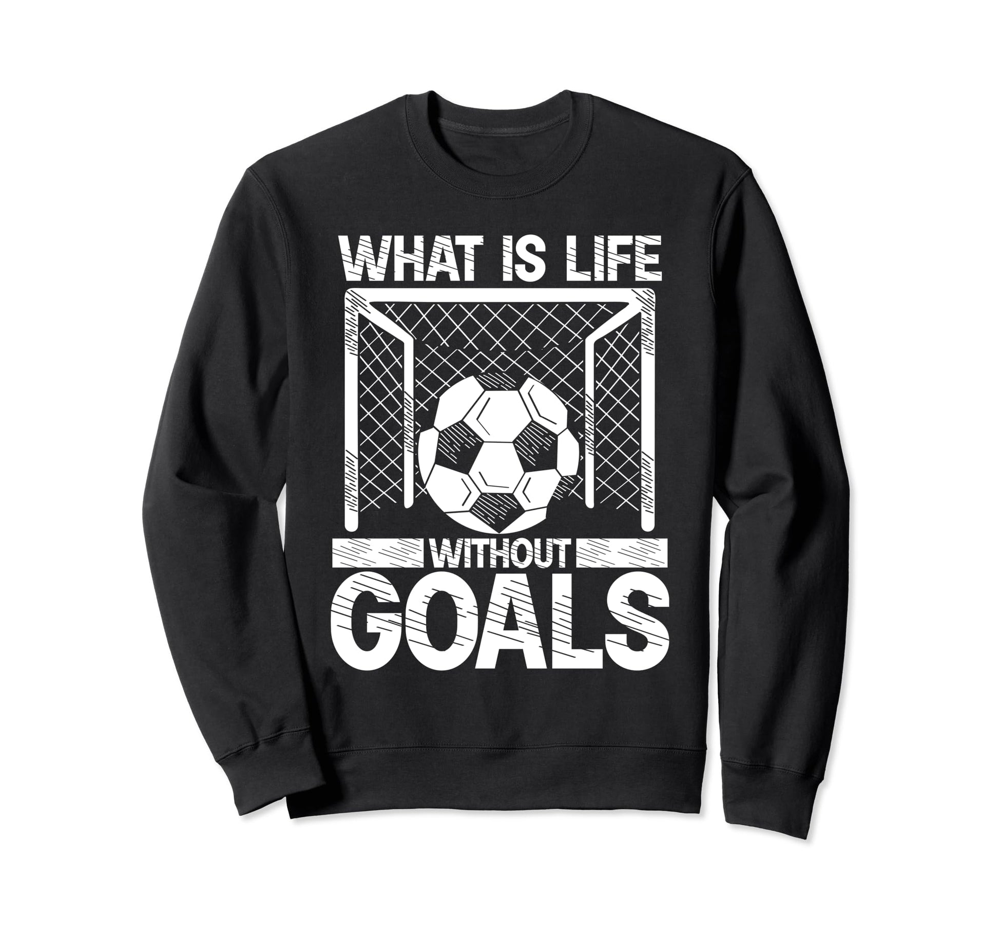 What Is Life Without Goals Soccer Sweatshirt - Unique Graphic Unisex - T-Shirt, Sweatshirt, Hoodie