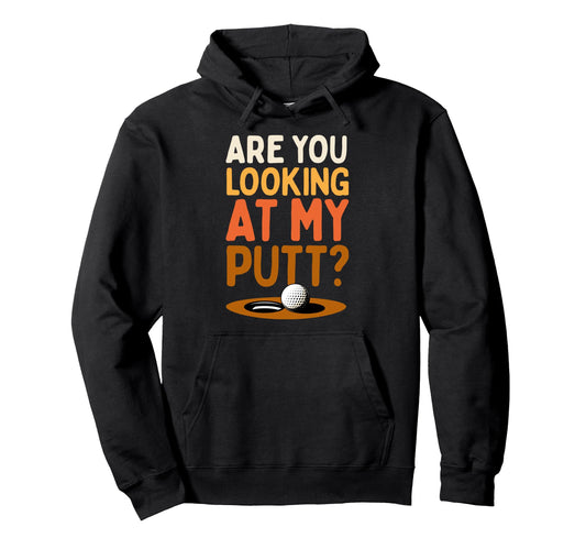 Are You Looking My Putt Funny Golf Hoodie - Custom Art Print for Adults - T-Shirt, Sweatshirt, Hoodie