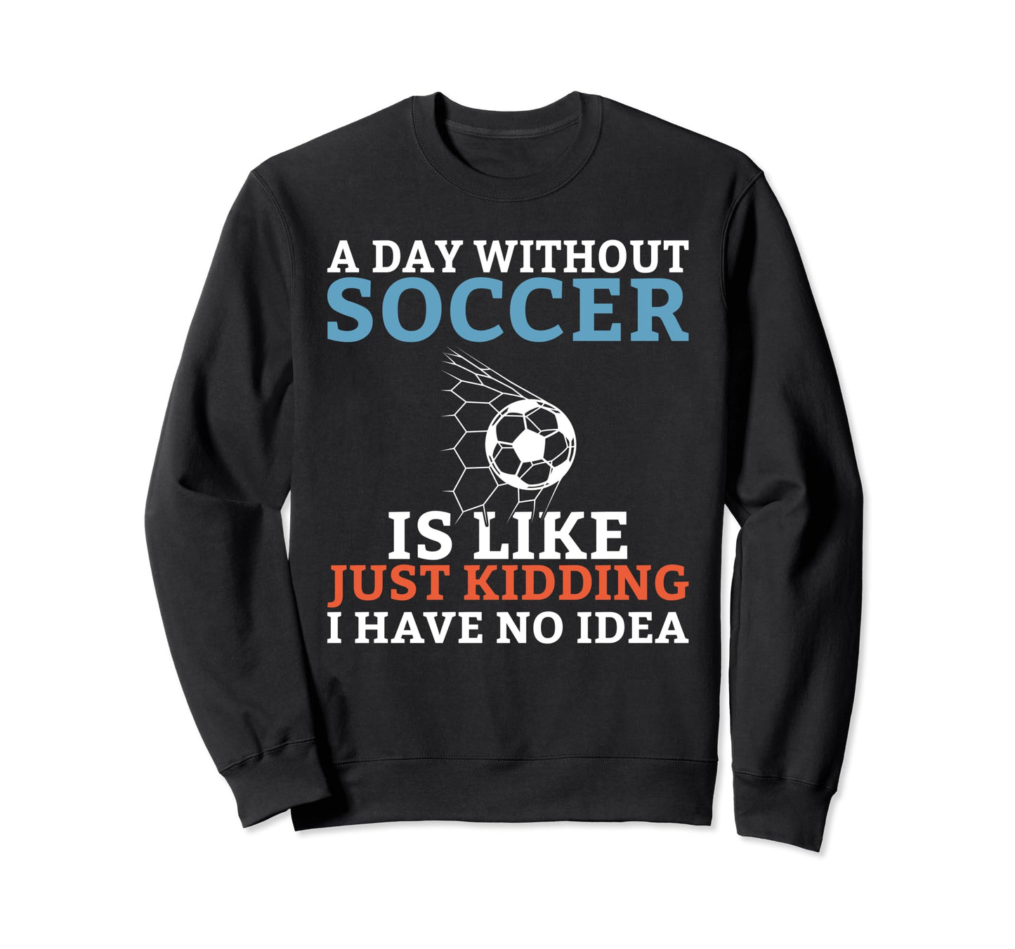 Day Without Soccer Is Like Sweatshirt - Casual Everyday Wear Men Women - T-Shirt, Sweatshirt, Hoodie