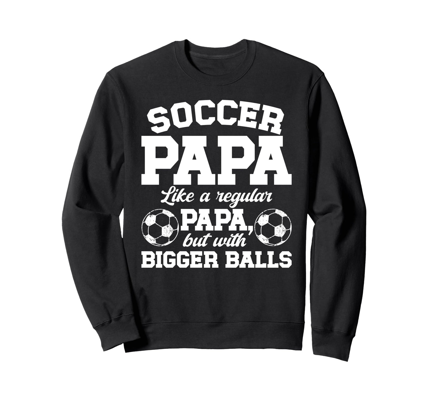 Soccer Papa Funny Papa Soccer Sweatshirt - Casual Everyday Wear Men Women - T-Shirt, Sweatshirt, Hoodie