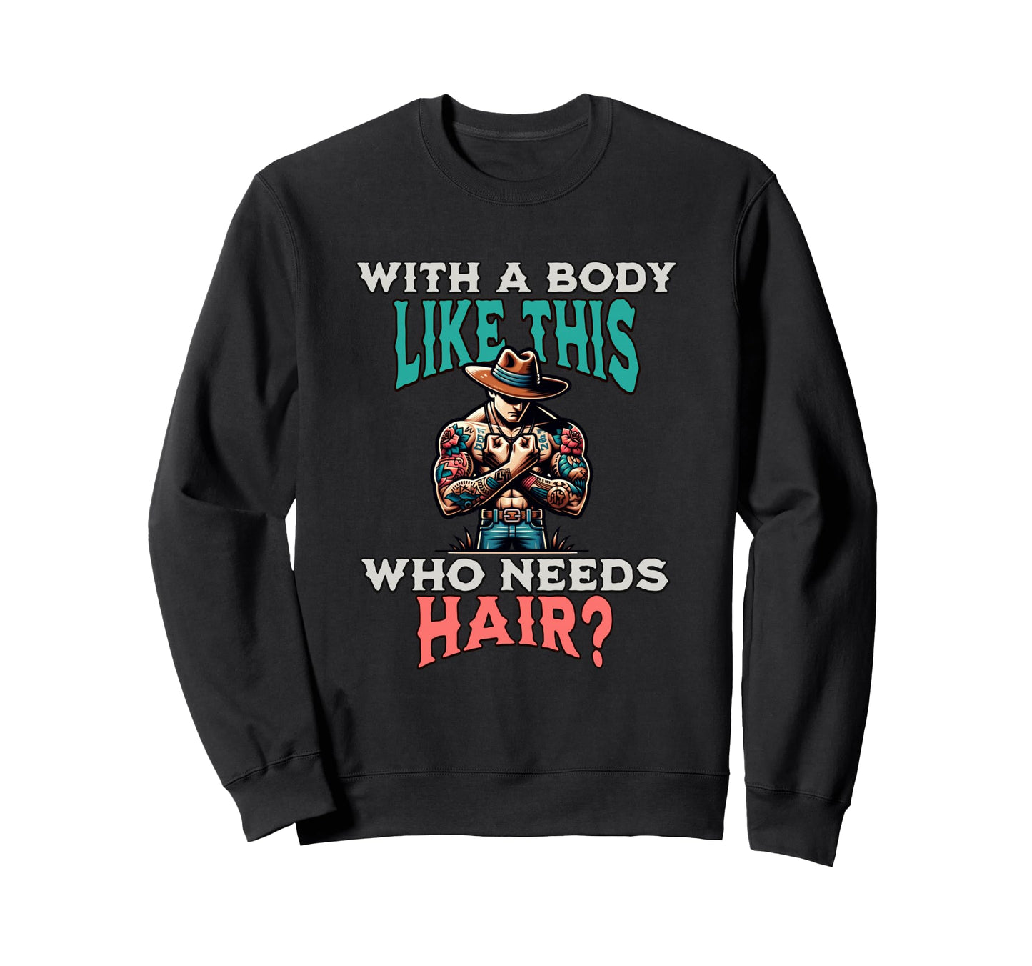 Funny Body Like This Who Needs Hair Sweatshirt - Fun Novelty Design Unisex - T-Shirt, Sweatshirt, Hoodie