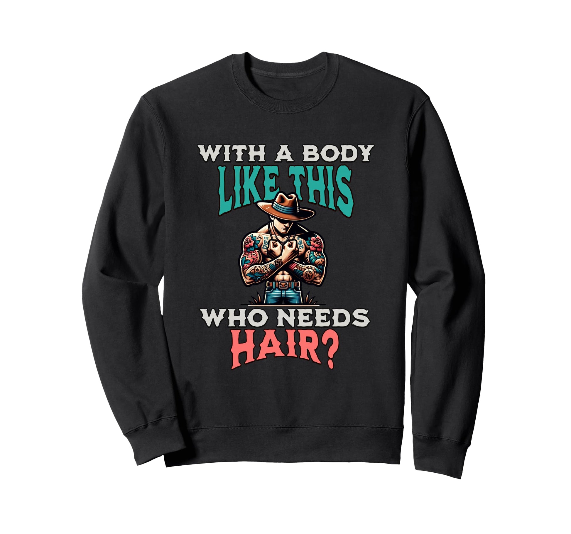 Funny Body Like This Who Needs Hair Sweatshirt - Fun Novelty Design Unisex - T-Shirt, Sweatshirt, Hoodie