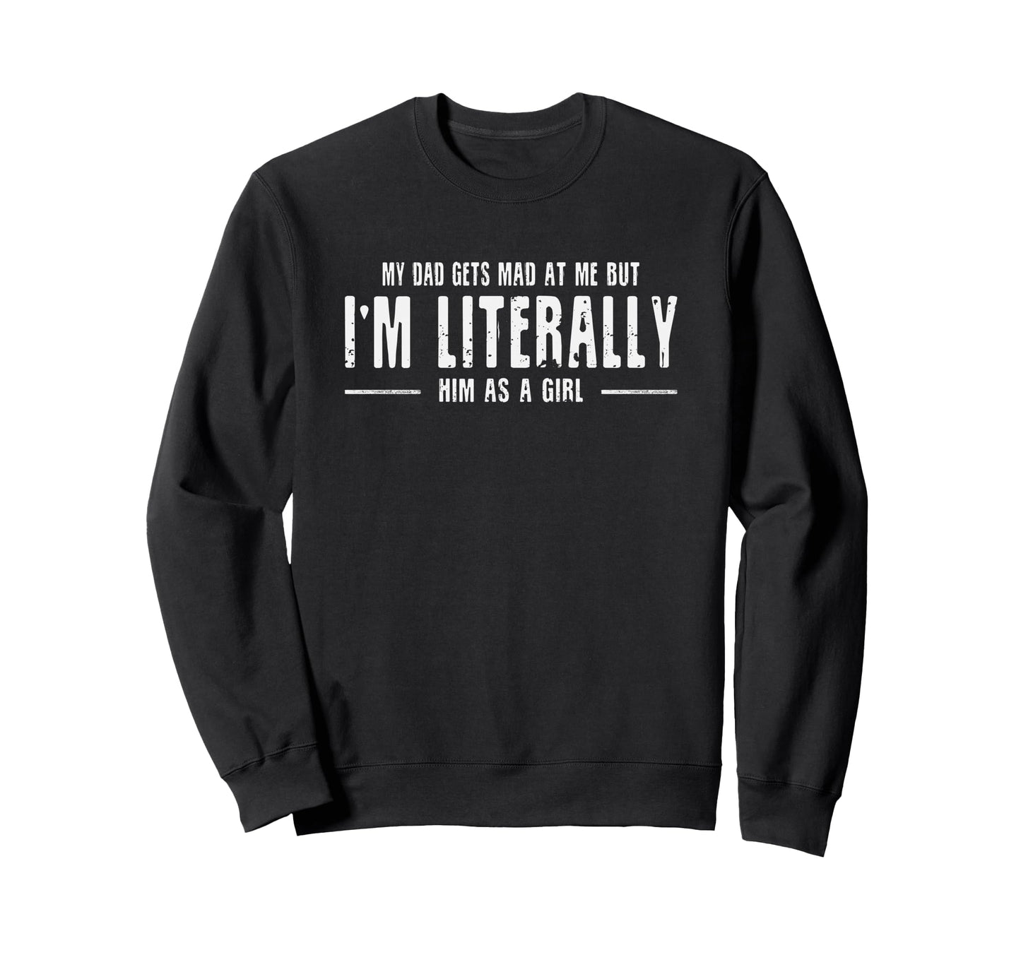My Dad Gets Mad Me But Im Literally Sweatshirt - Streetwear Style Unisex - T-Shirt, Sweatshirt, Hoodie