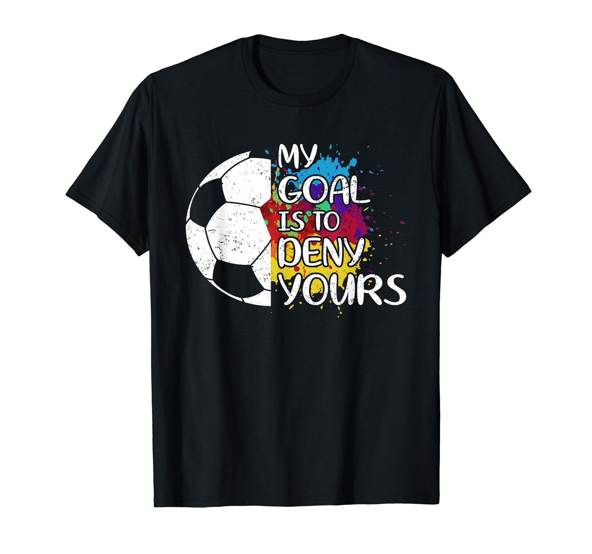 My Goal Is To Deny Yours Soccer T-Shirt - Casual Everyday Wear Unisex - T-Shirt, Sweatshirt, Hoodie