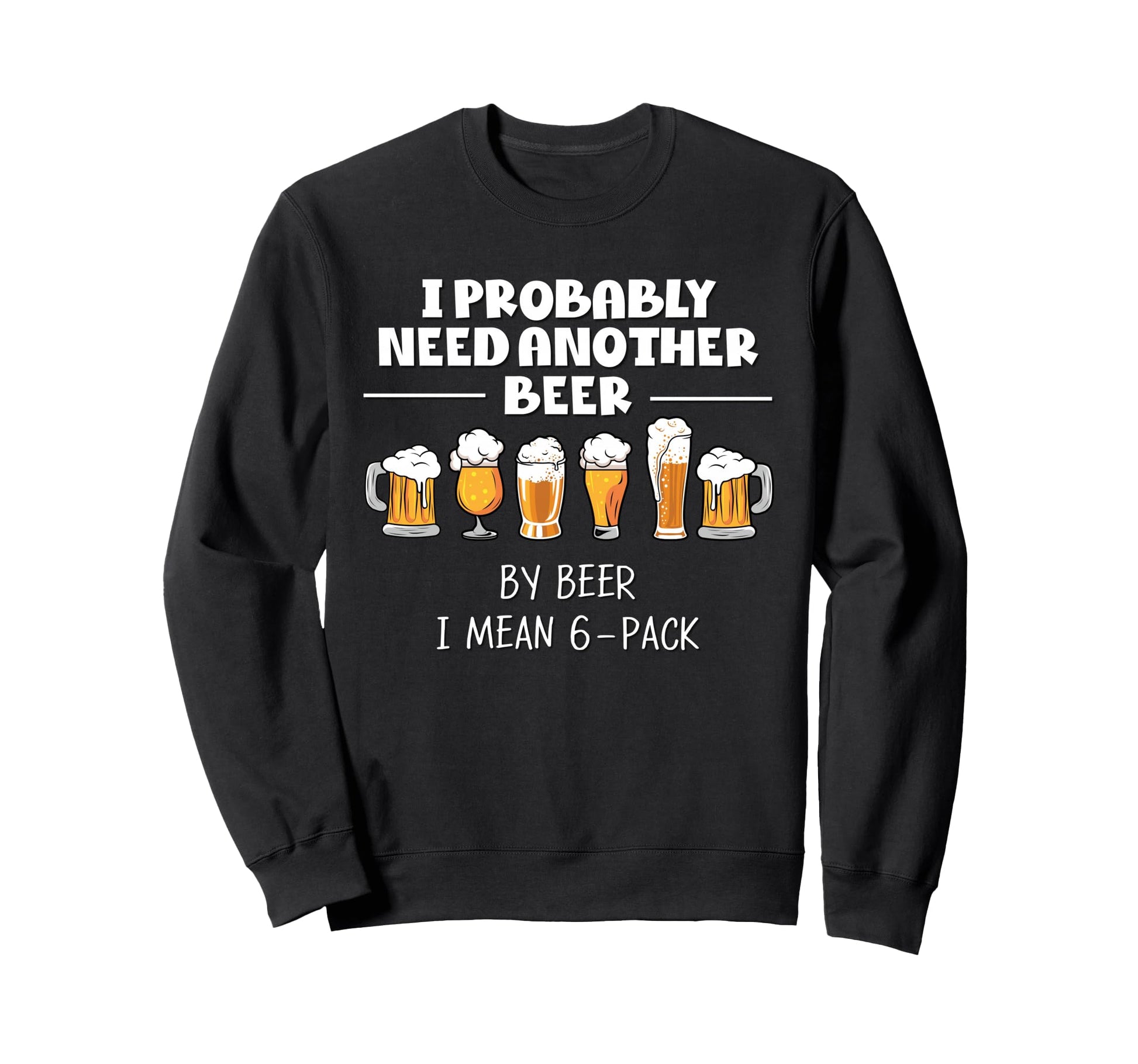 I Probably Need Another Beer Funny Sweatshirt - Unique Graphic Men Women - T-Shirt, Sweatshirt, Hoodie