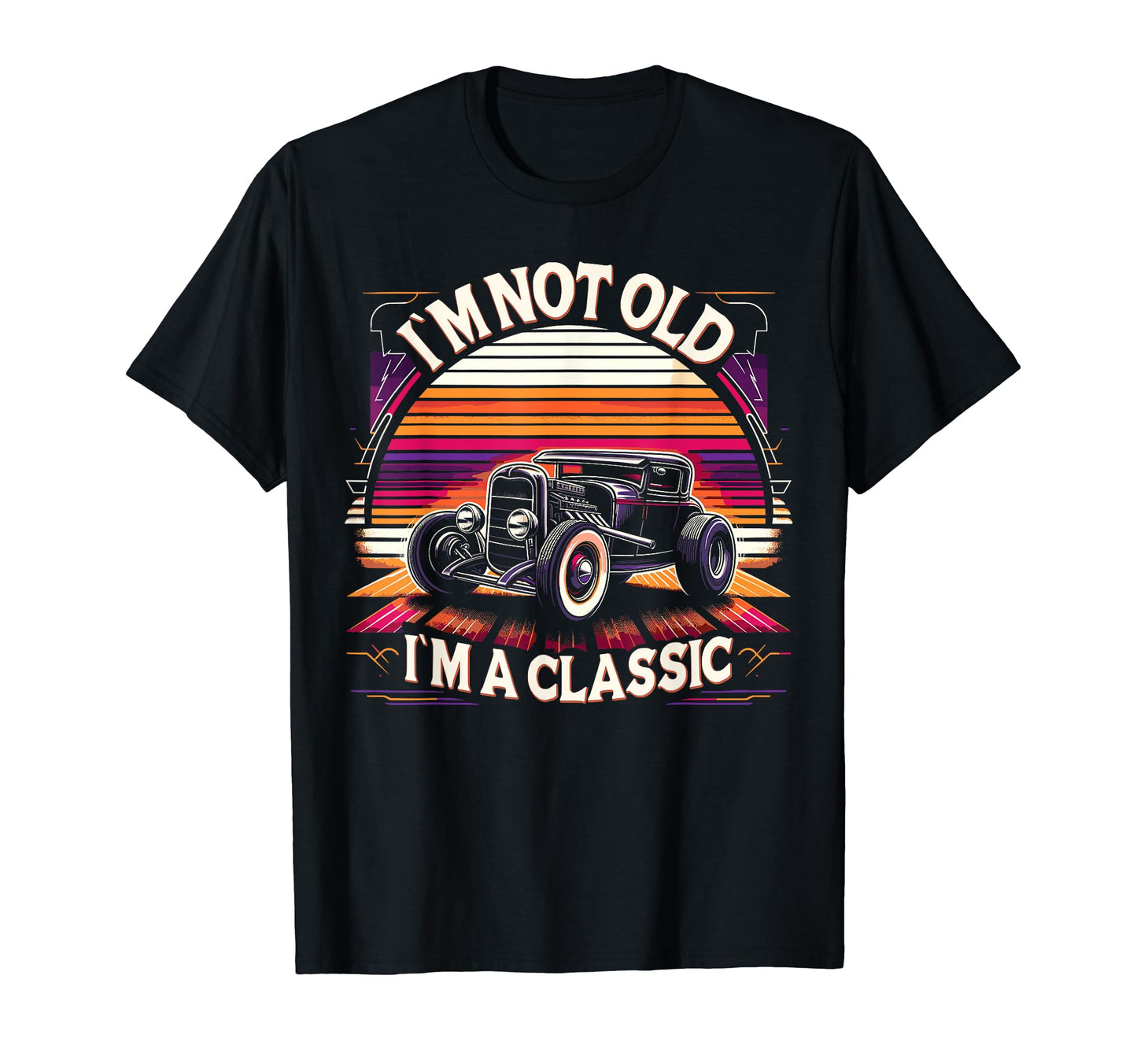 Im Not Old Im Car Hot Rod Dad T-Shirt - Fun Novelty Design Men Women - T-Shirt, Sweatshirt, Hoodie