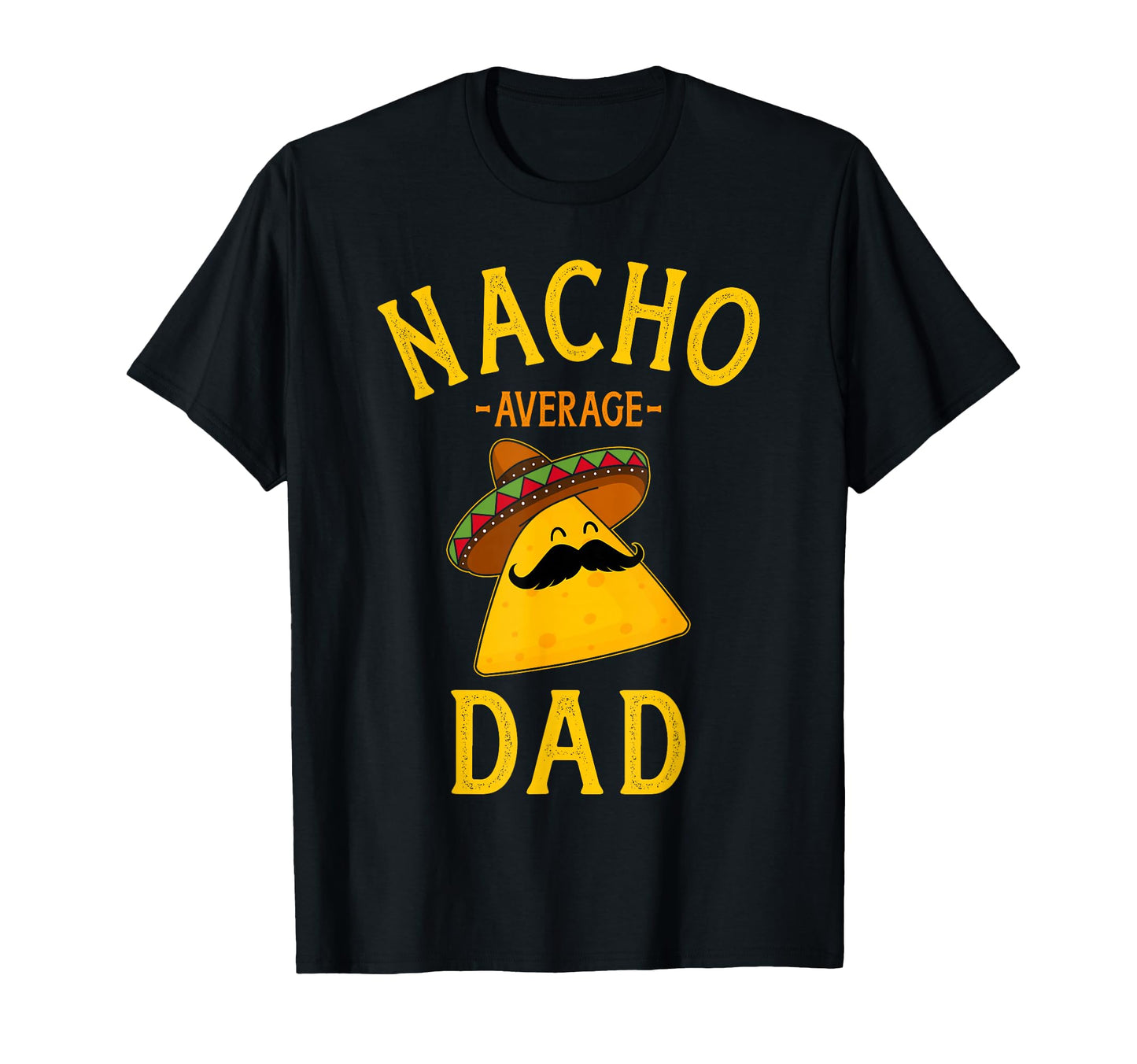 Nacho Average Dad Cinco De Mayo And T-Shirt - Unique Graphic Unisex - T-Shirt, Sweatshirt, Hoodie