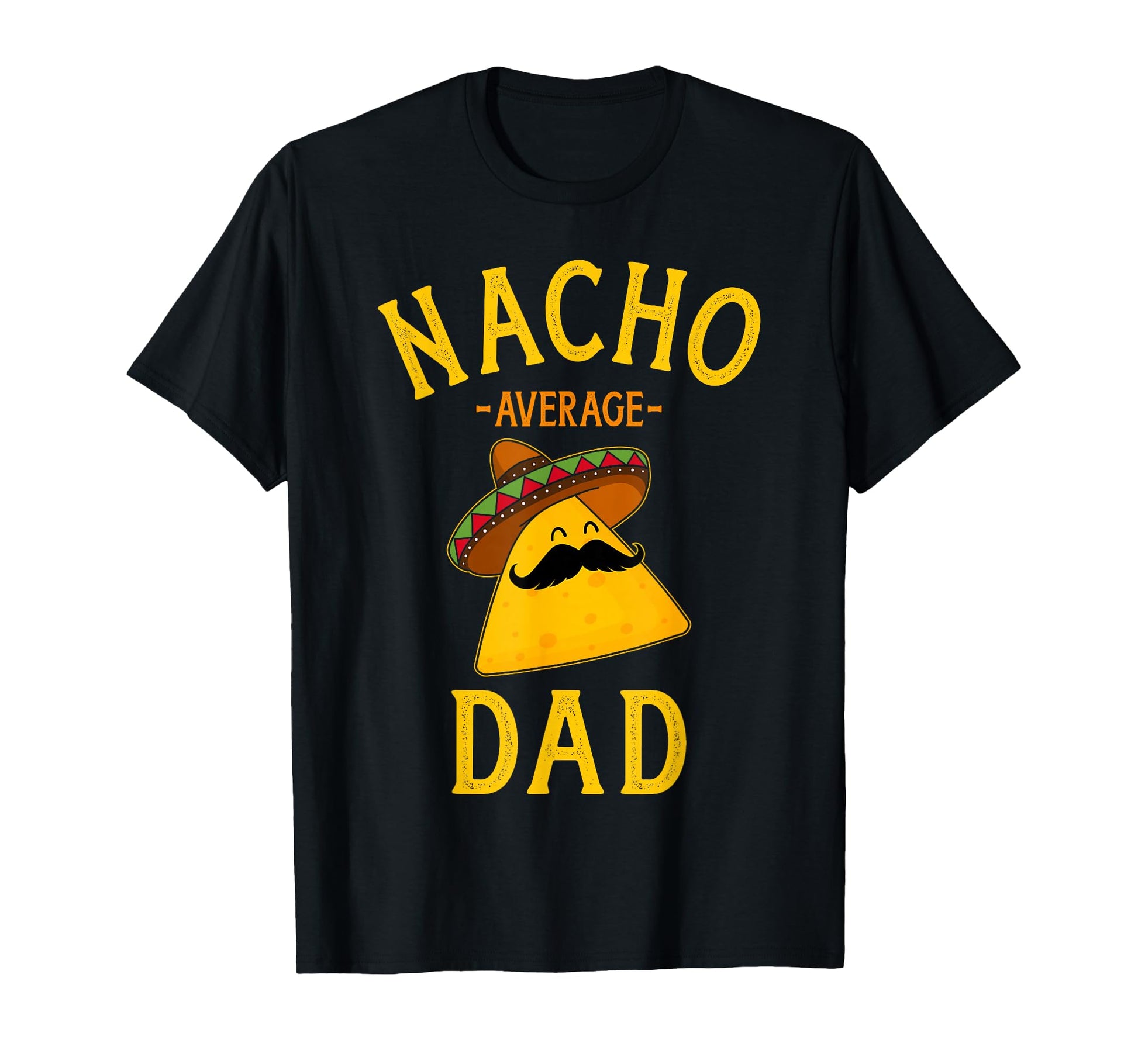 Nacho Average Dad Cinco De Mayo And T-Shirt - Unique Graphic Unisex - T-Shirt, Sweatshirt, Hoodie
