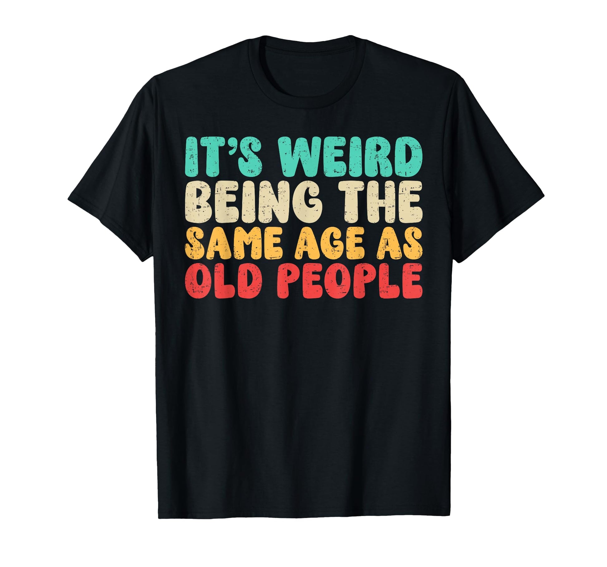 Its Weird Being Same Age As Old T-Shirt - Custom Art Print Men Women - T-Shirt, Sweatshirt, Hoodie