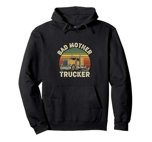 Bad Mother Trucker Funny Truck Driver Hoodie - Streetwear Style Unisex - T-Shirt, Sweatshirt, Hoodie