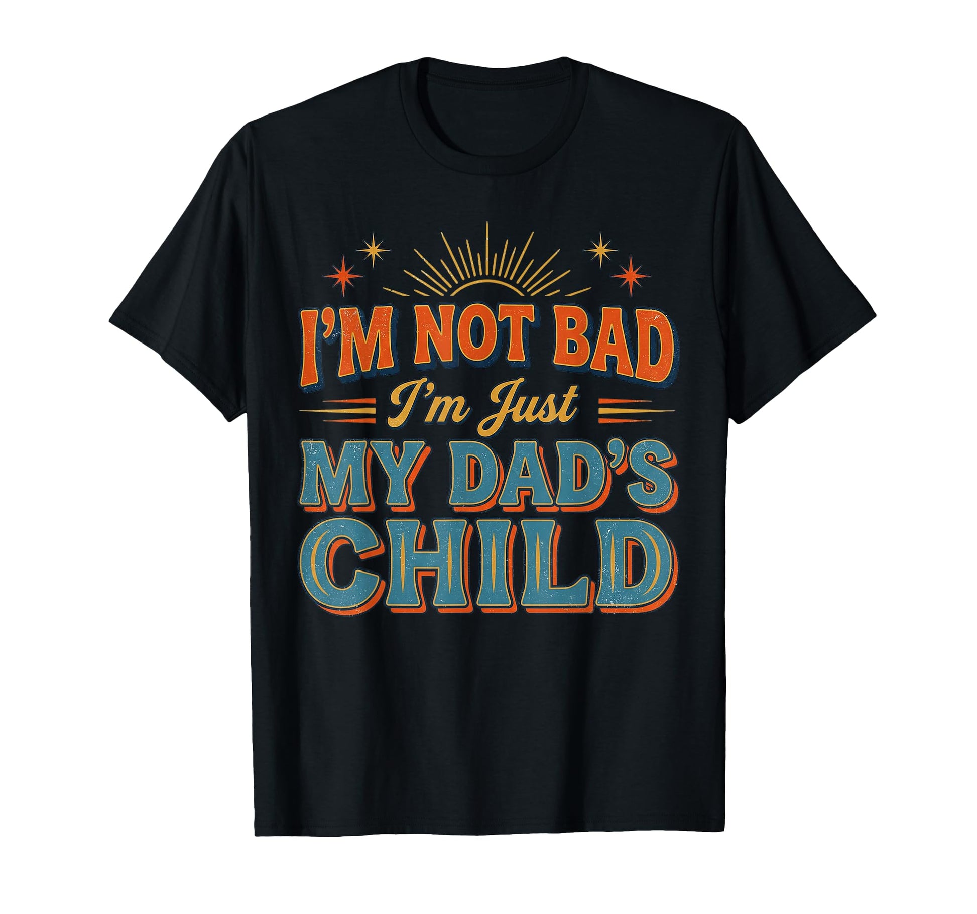 Im Not Bad Im Just My Dads Child Funny T-Shirt - Unique Graphic for Adults - T-Shirt, Sweatshirt, Hoodie