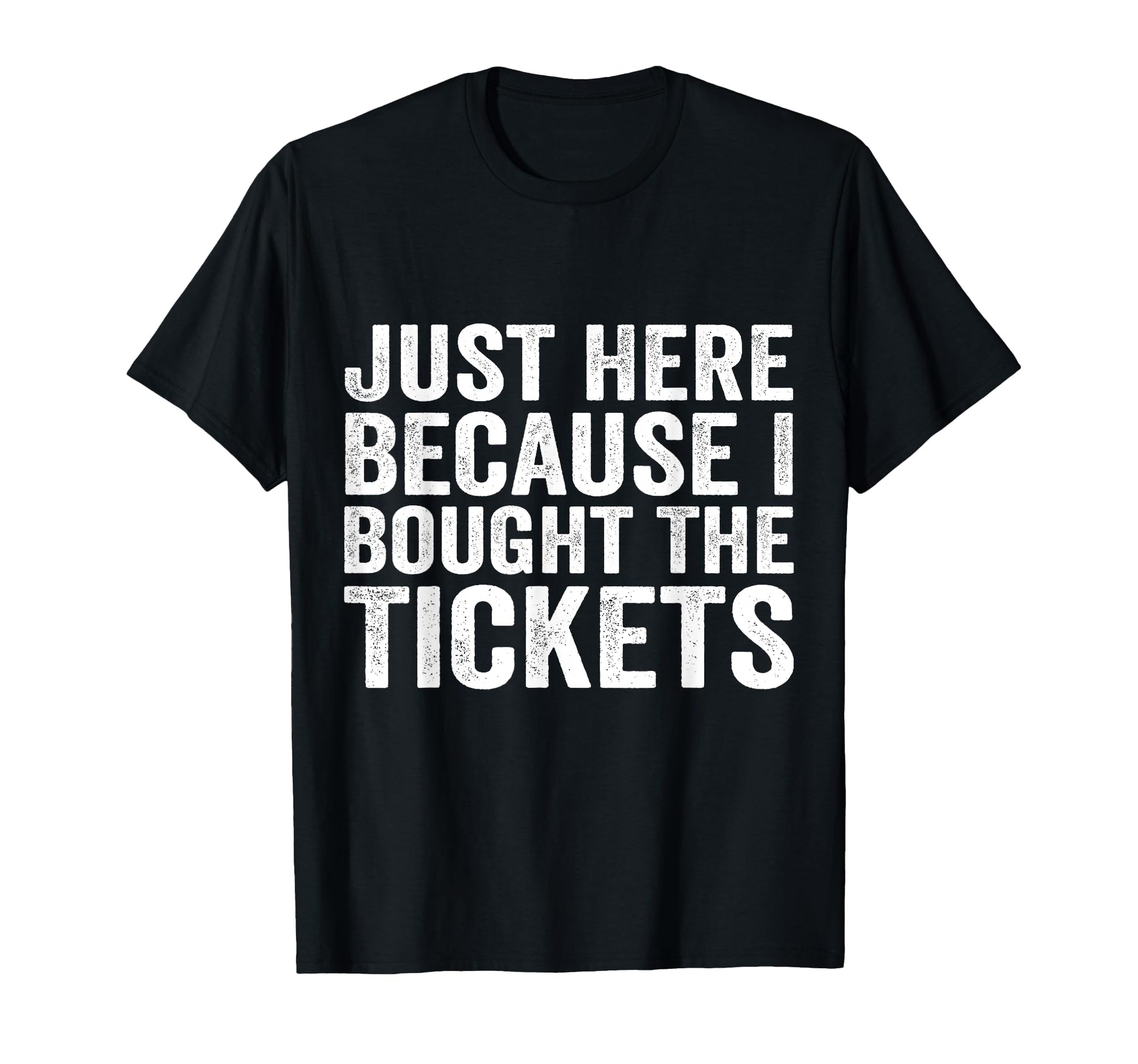 Just Here Because I Bought Tickets T-Shirt - Minimalist Print for Adults - T-Shirt, Sweatshirt, Hoodie