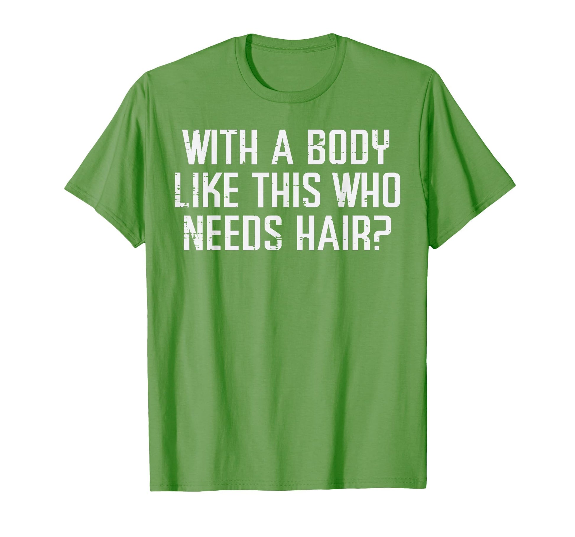 Body Like This Who Needs Hair Funny T-Shirt - Fun Novelty Design Men Women - T-Shirt, Sweatshirt, Hoodie